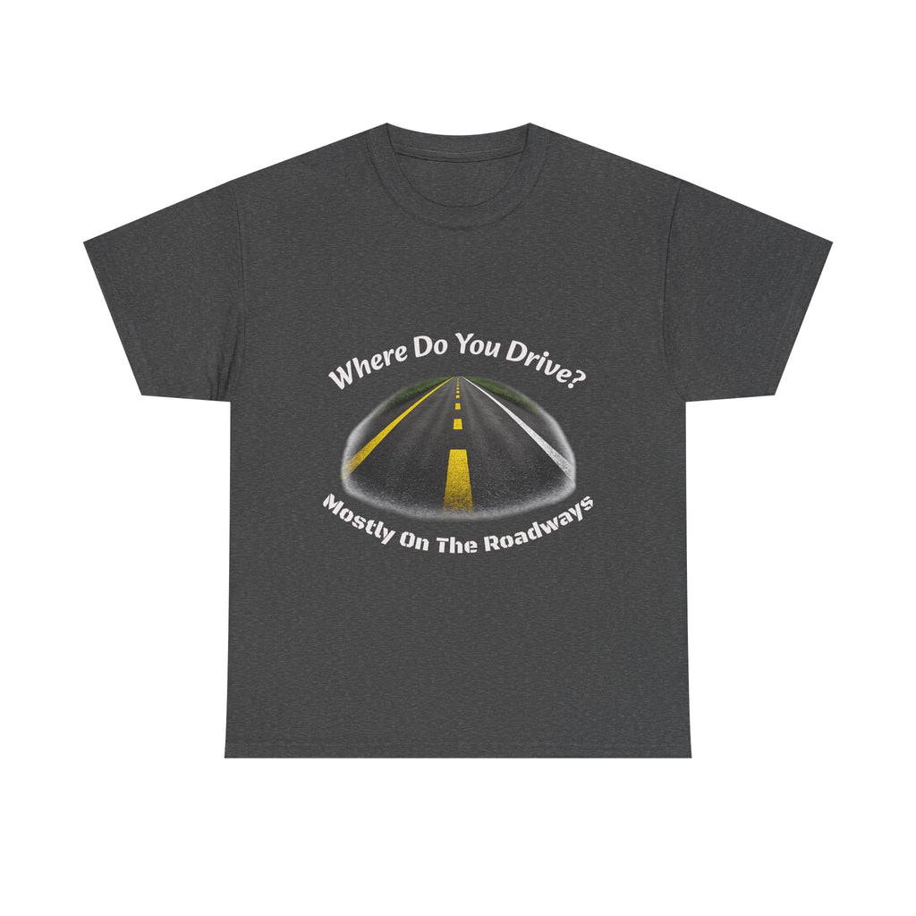 Where Do You Drive Mostly On The Roadways T-Shirt | Trucker Sarcasm | CDL Driver Humor