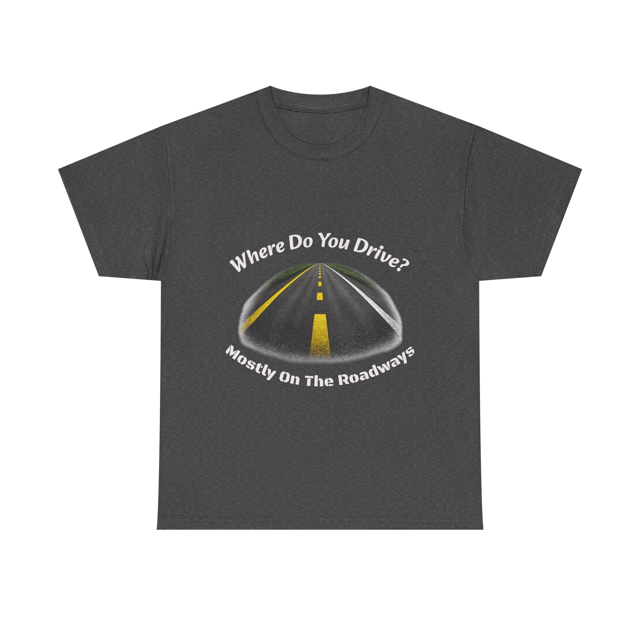 Where Do You Drive Mostly On The Roadways T-Shirt | Trucker Sarcasm | CDL Driver Humor