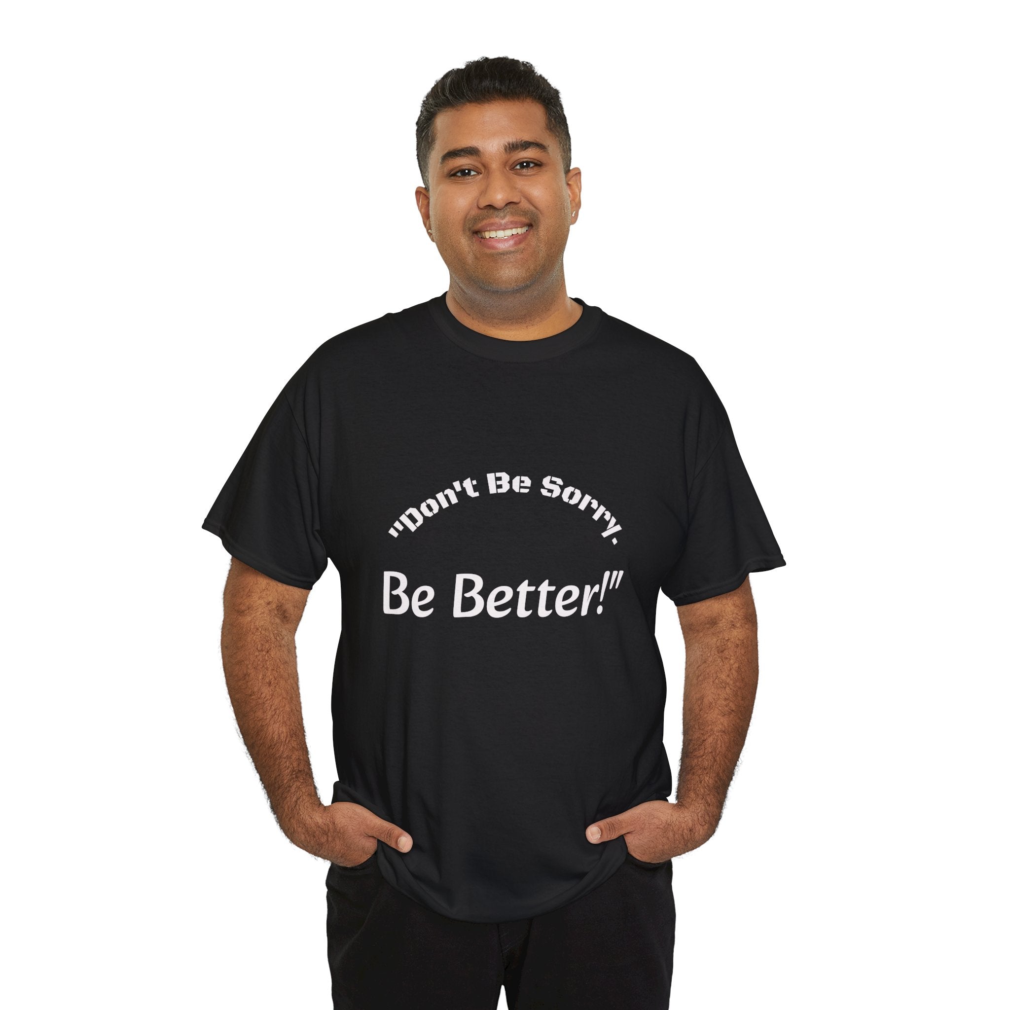 Don't Be Sorry Be Better! T-Shirt | Motivational Quote Tee | Unisex Cotton Shirt"
