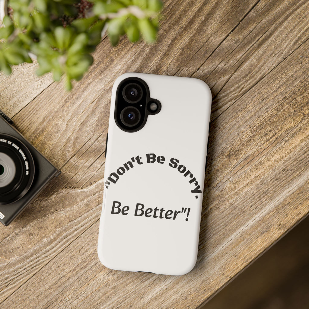 Don't Be Sorry Be Better Phone Case | Tough Case | Motivational Quote | iPhone Samsung Galaxy