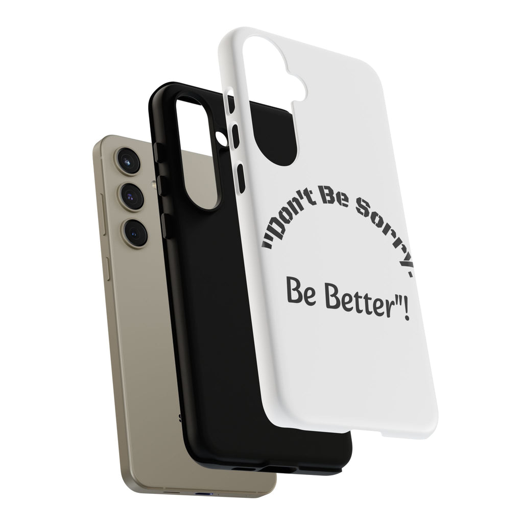 Don't Be Sorry Be Better Phone Case | Tough Case | Motivational Quote | iPhone Samsung Galaxy