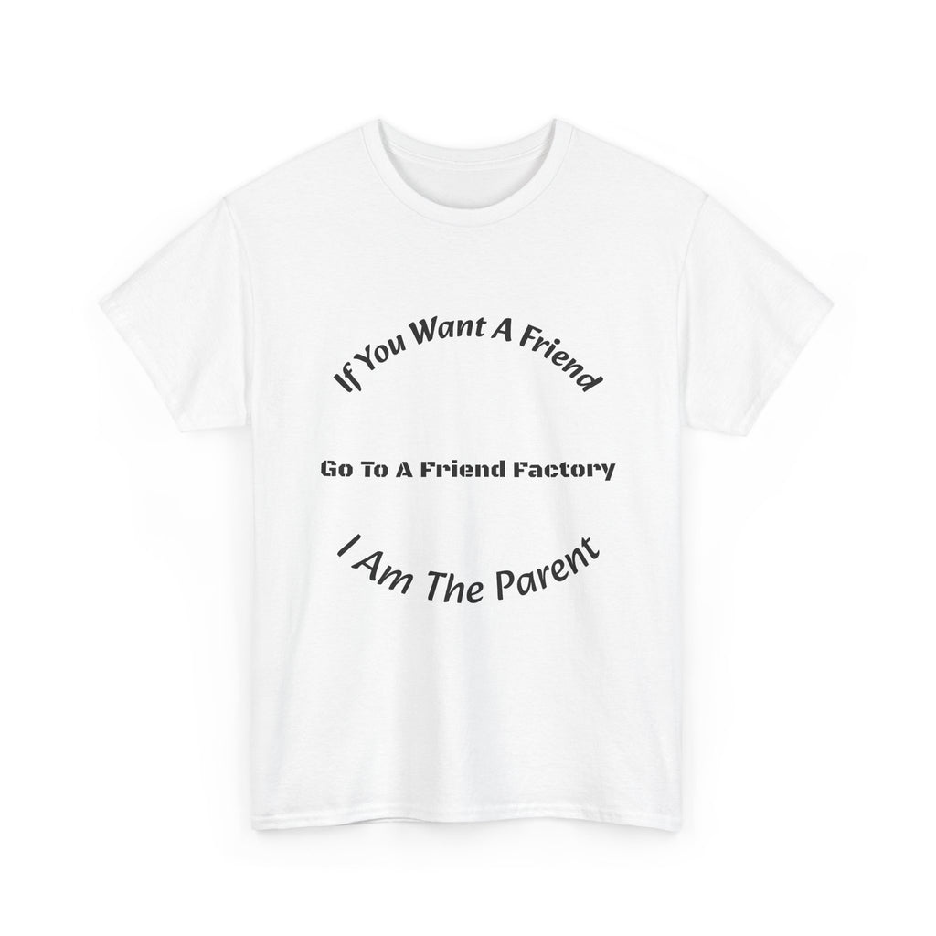 If You Want A Friend Go To A Friend Factory T-Shirt | Parenting Boundaries | Parent Not Friend