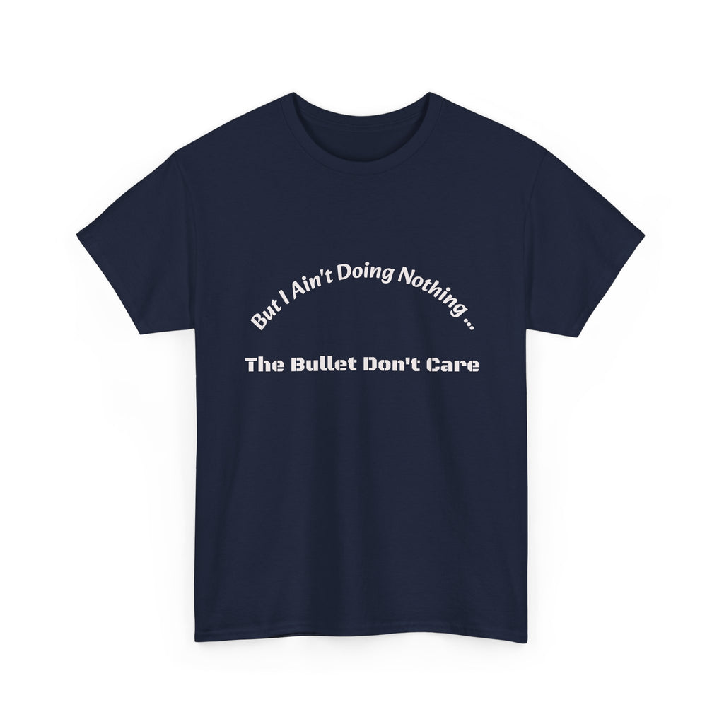 But I Ain't Doing Nothing The Bullet Don't Care T-Shirt | Street Safety | Survival Wisdom