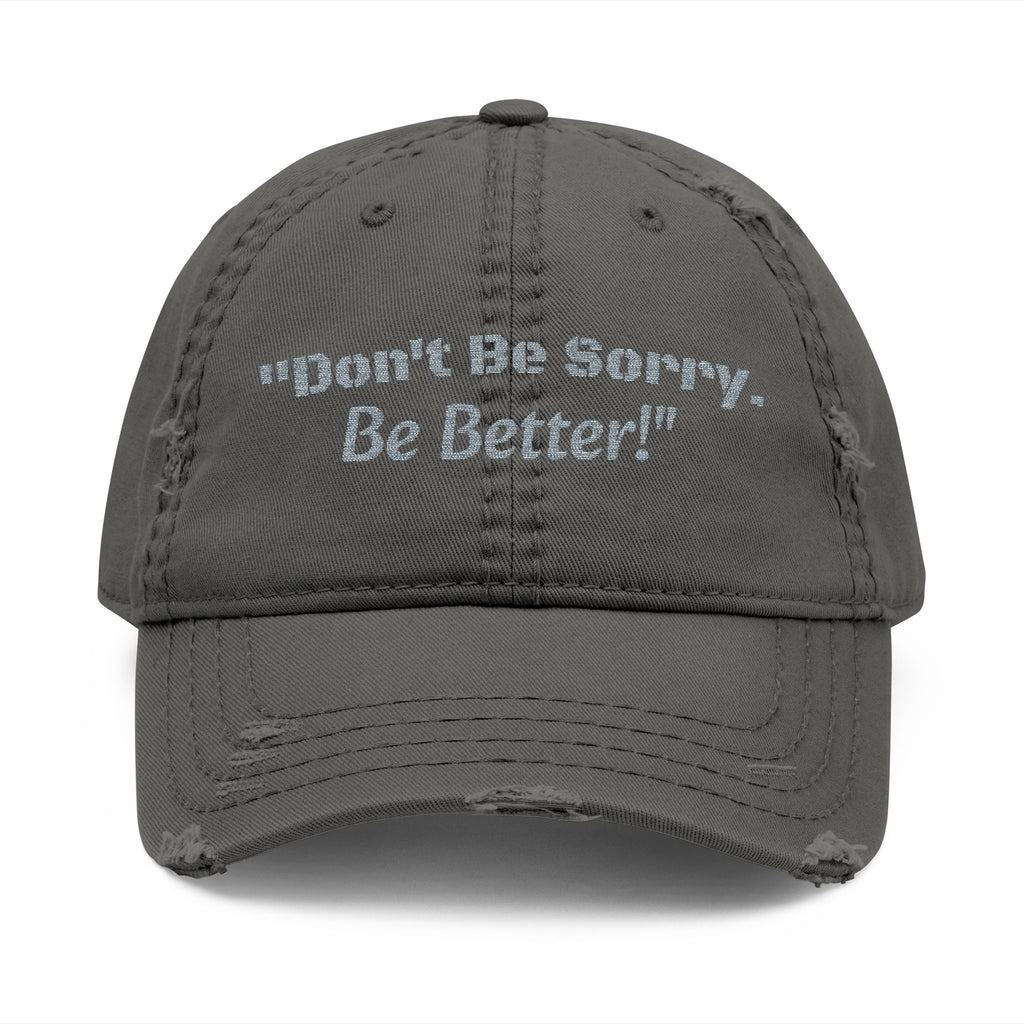 Don't Be Sorry Be Better Hat | Distressed Dad Cap | Motivational Quote | Embroidered Baseball Hat