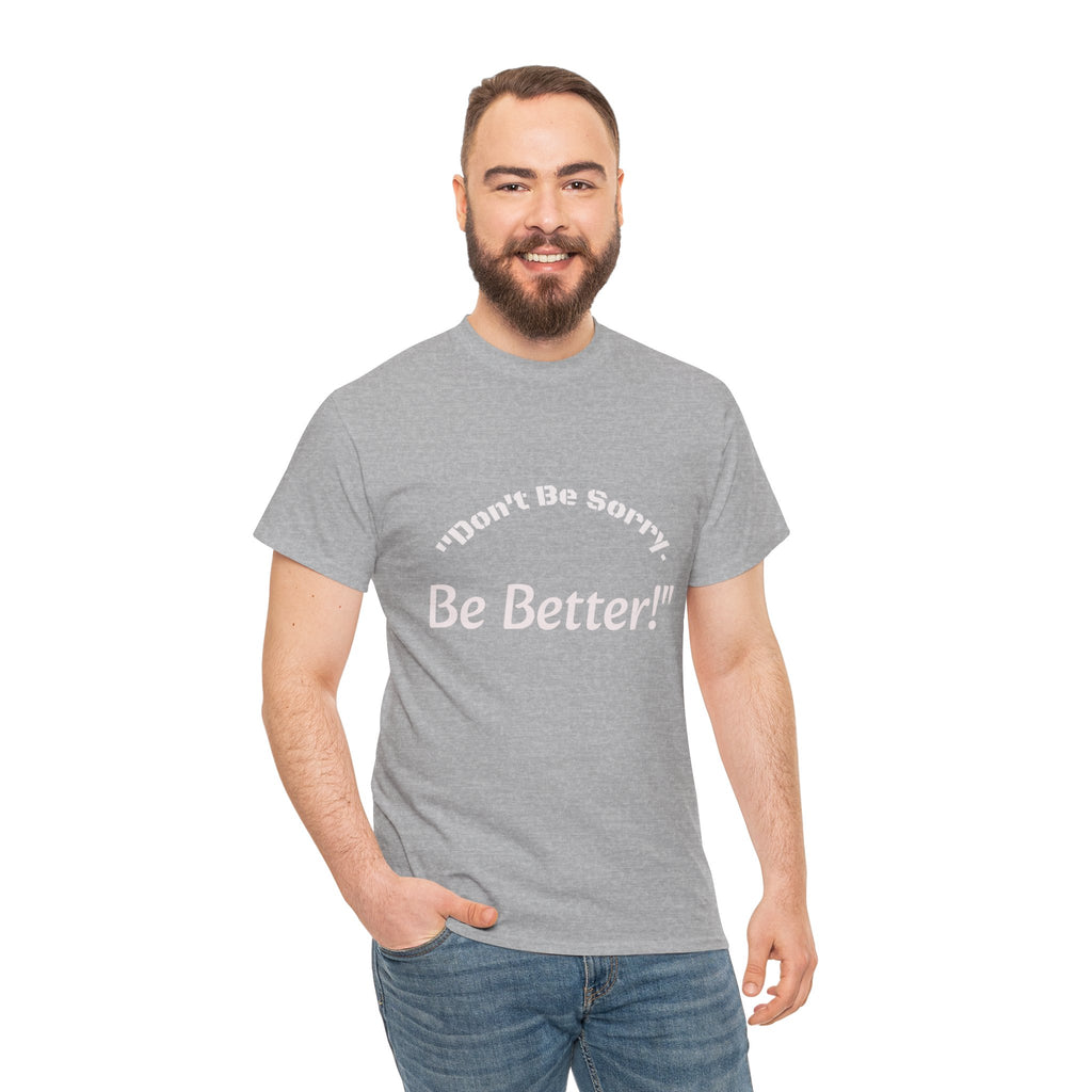 Don't Be Sorry Be Better! T-Shirt | Motivational Quote Tee | Unisex Cotton Shirt"