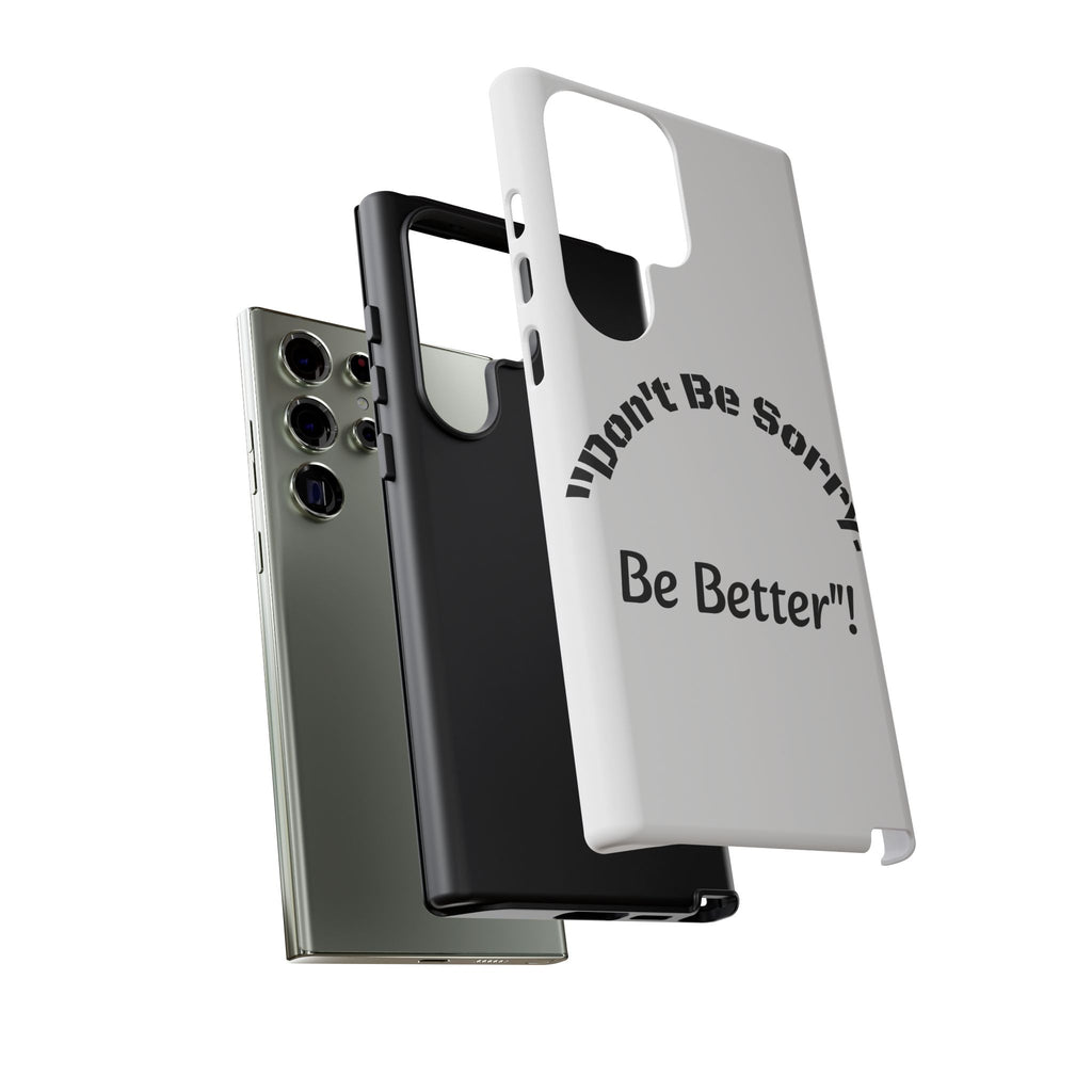 Don't Be Sorry Be Better Phone Case | Tough Case | Motivational Quote | iPhone Samsung Galaxy