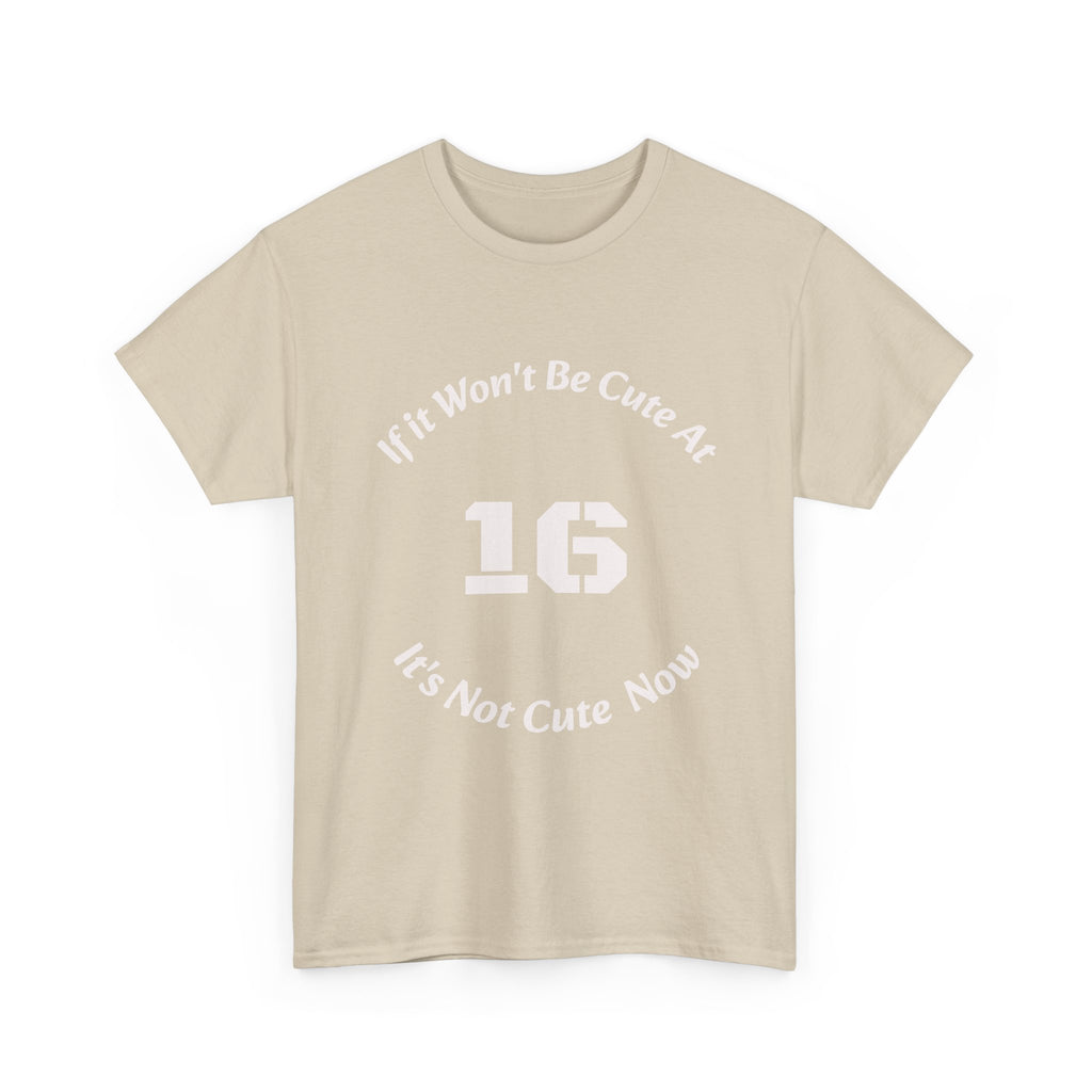 If It Won't Be Cute At 16 It's Not Cute At 6 T-Shirt | Parenting Quote Tee | Unisex Cotton Shirt Unisex Heavy Cotton Tee