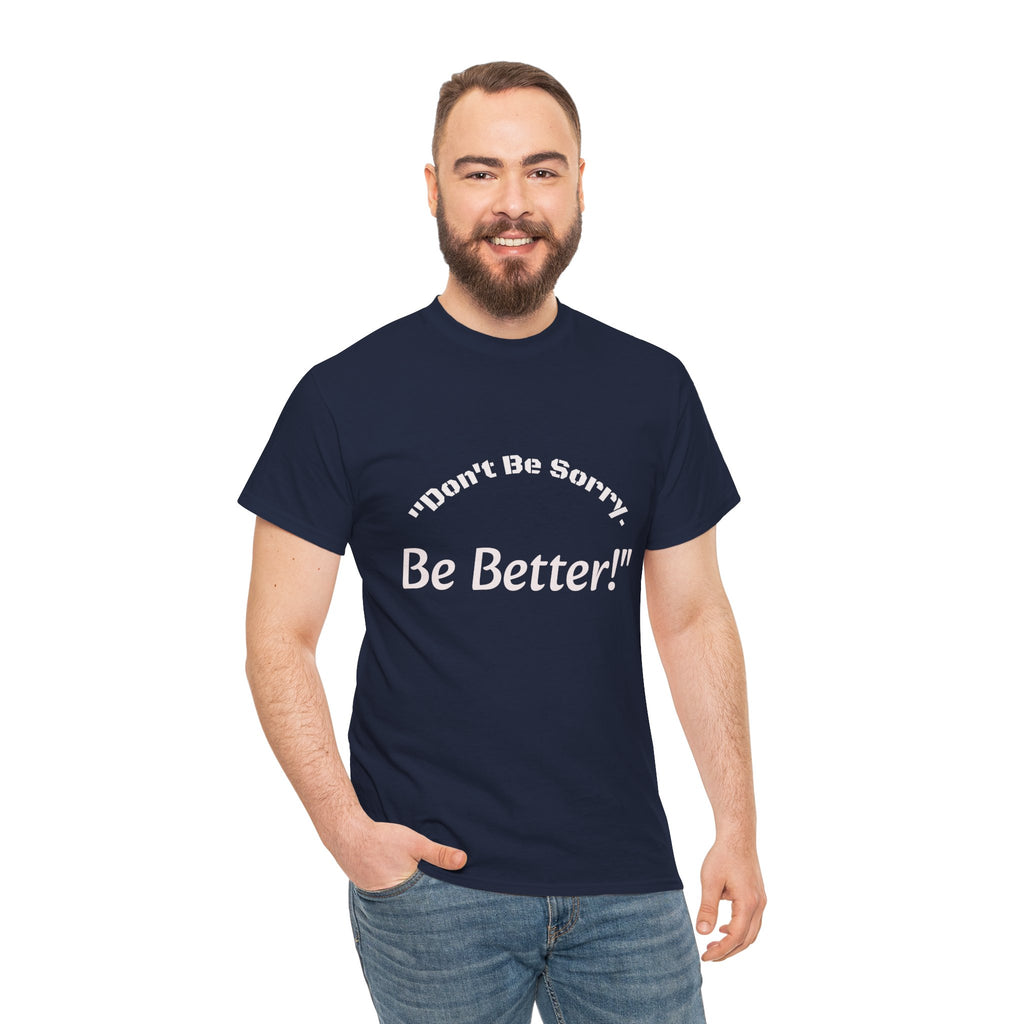 Don't Be Sorry Be Better! T-Shirt | Motivational Quote Tee | Unisex Cotton Shirt"