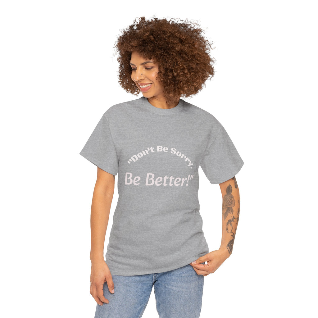 Don't Be Sorry Be Better! T-Shirt | Motivational Quote Tee | Unisex Cotton Shirt"