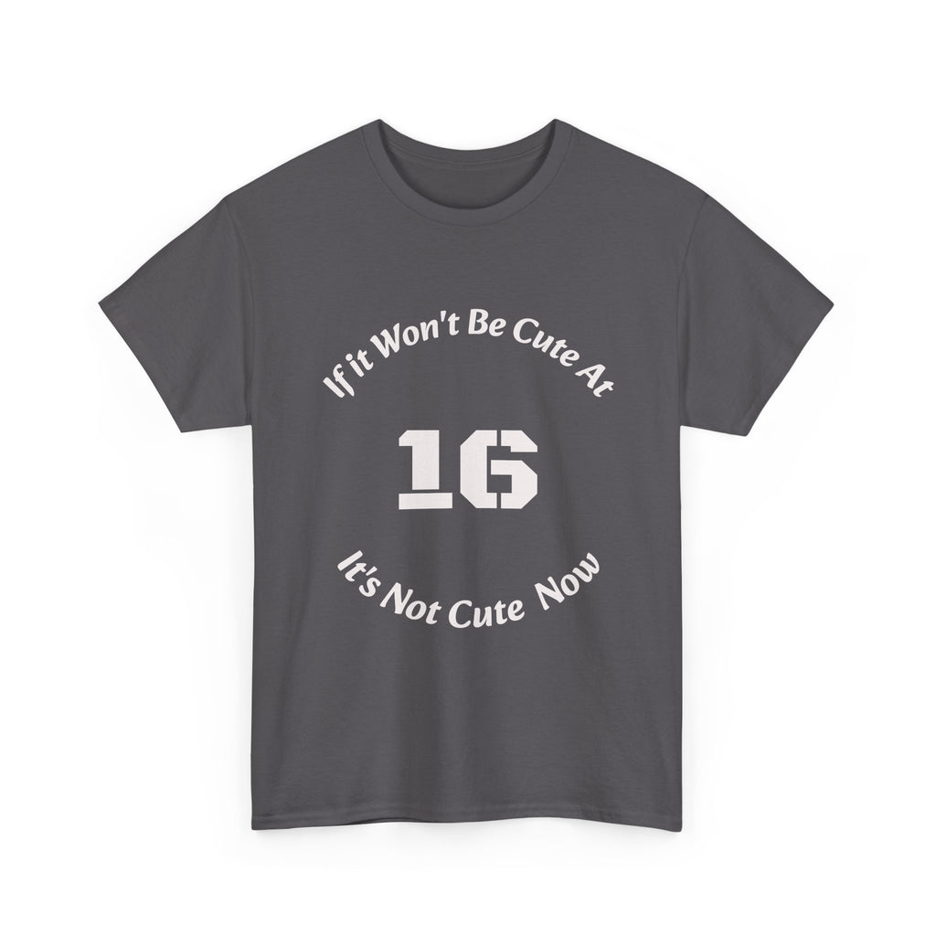 If It Won't Be Cute At 16 It's Not Cute At 6 T-Shirt | Parenting Quote Tee | Unisex Cotton Shirt Unisex Heavy Cotton Tee
