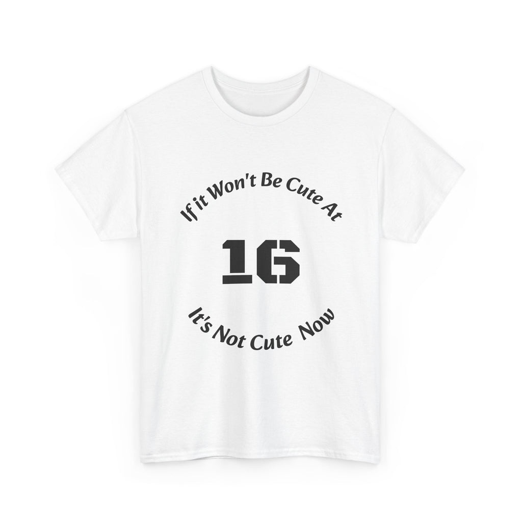 If It Won't Be Cute At 16 It's Not Cute At 6 T-Shirt | Parenting Quote Tee | Unisex Cotton Shirt Unisex Heavy Cotton Tee