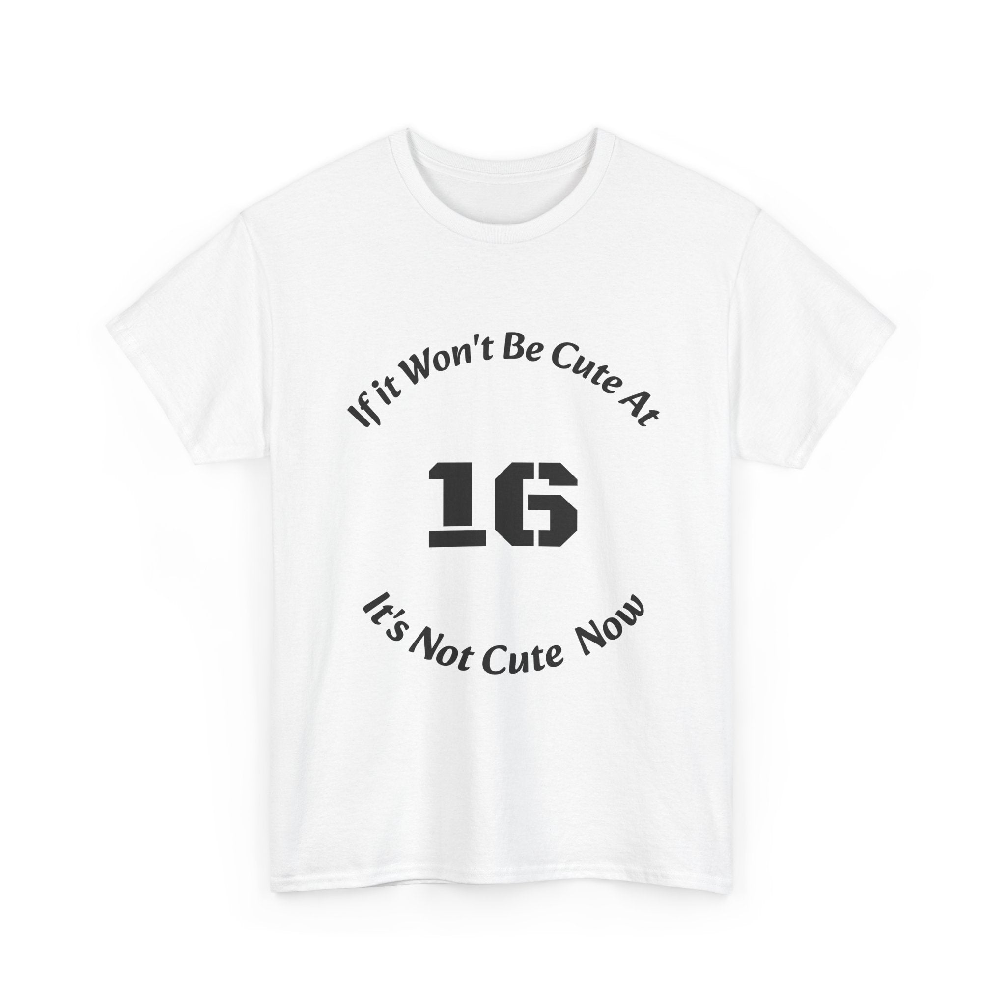 If It Won't Be Cute At 16 It's Not Cute At 6 T-Shirt | Parenting Quote Tee | Unisex Cotton Shirt Unisex Heavy Cotton Tee