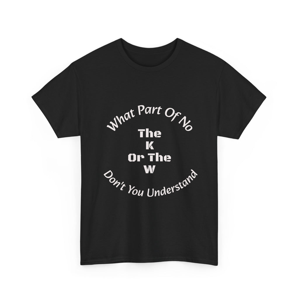 What Part Of NO The K Or The W Don't You Understand T-Shirt | Clever Wordplay | Boundary Enforcement