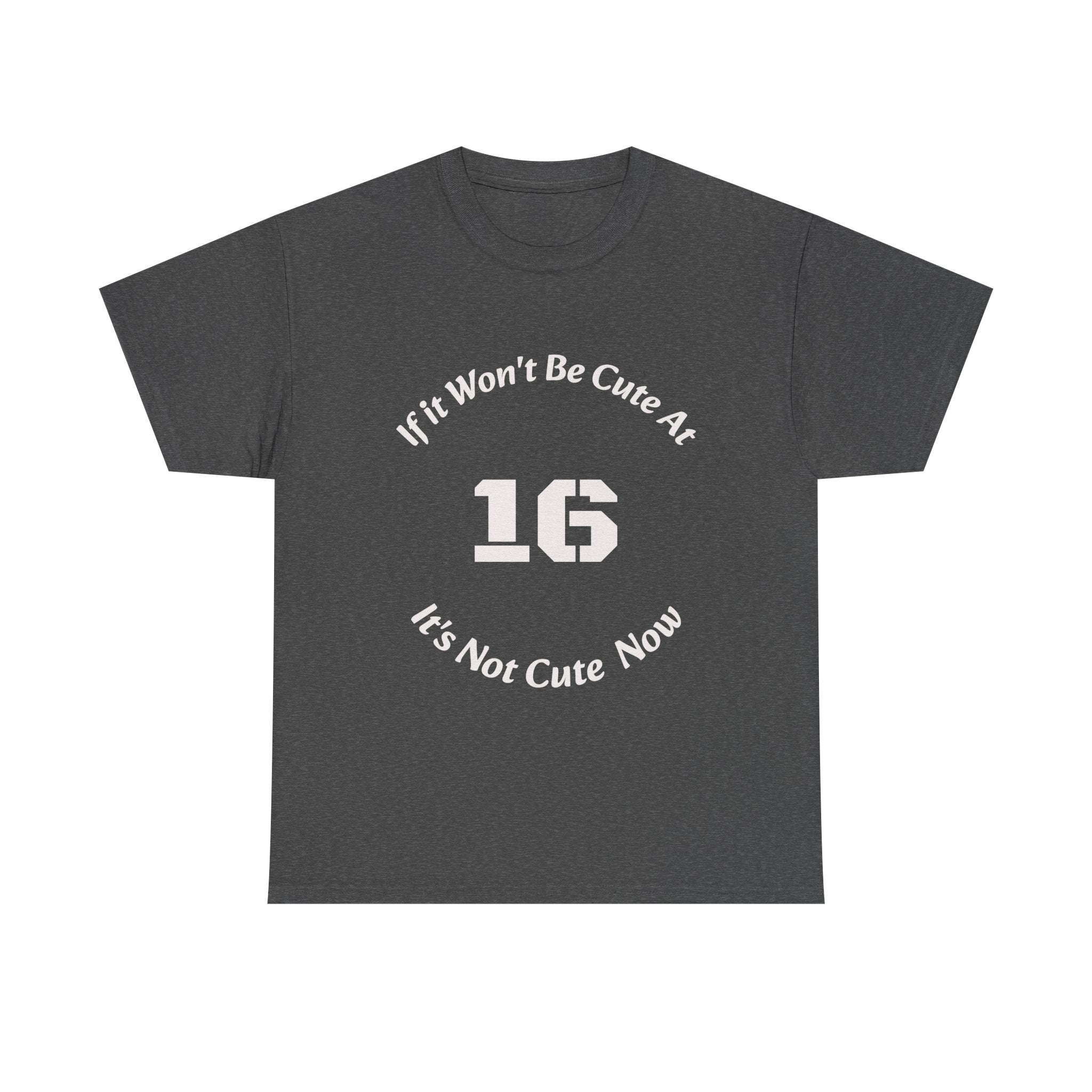 If It Won't Be Cute At 16 It's Not Cute At 6 T-Shirt | Parenting Quote Tee | Unisex Cotton Shirt Unisex Heavy Cotton Tee