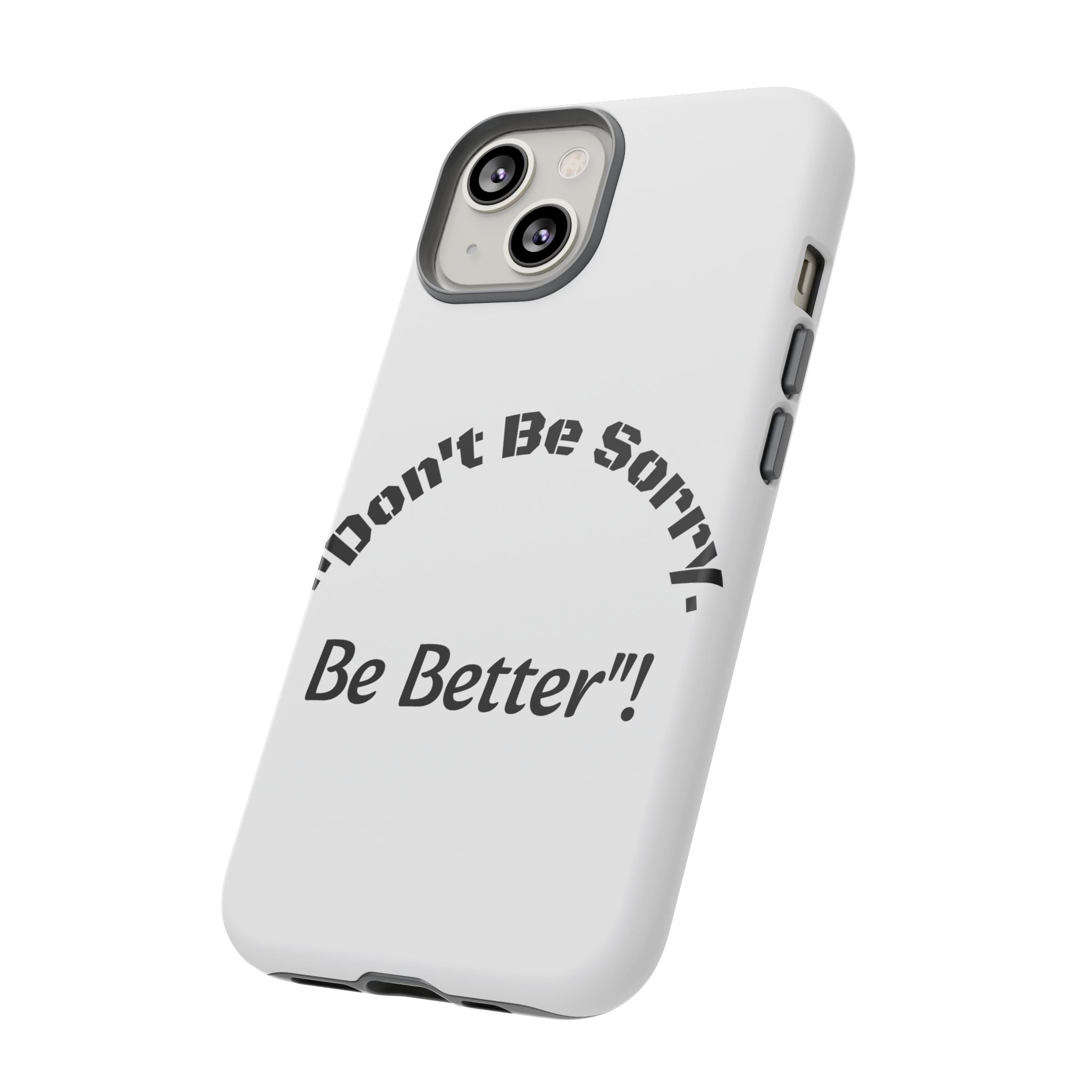 Don't Be Sorry Be Better Phone Case | Tough Case | Motivational Quote | iPhone Samsung Galaxy