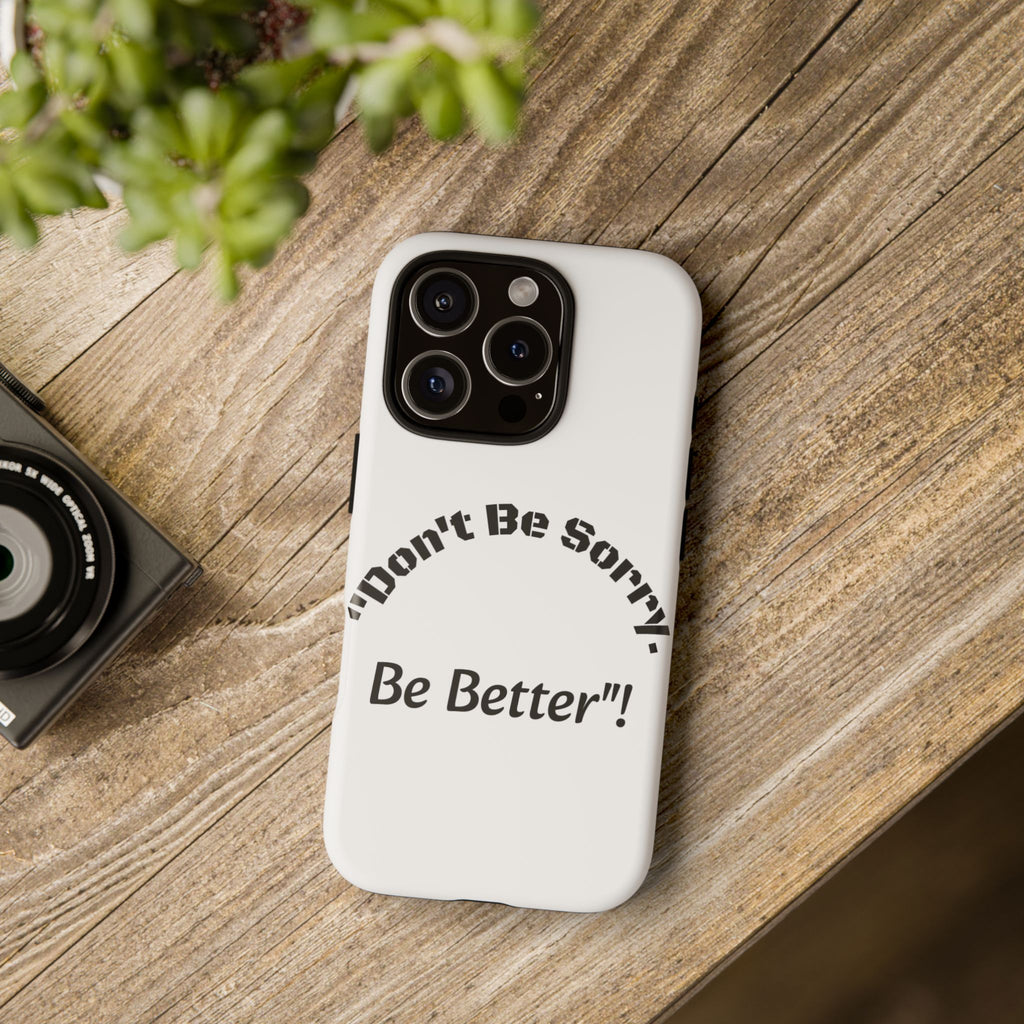 Don't Be Sorry Be Better Phone Case | Tough Case | Motivational Quote | iPhone Samsung Galaxy