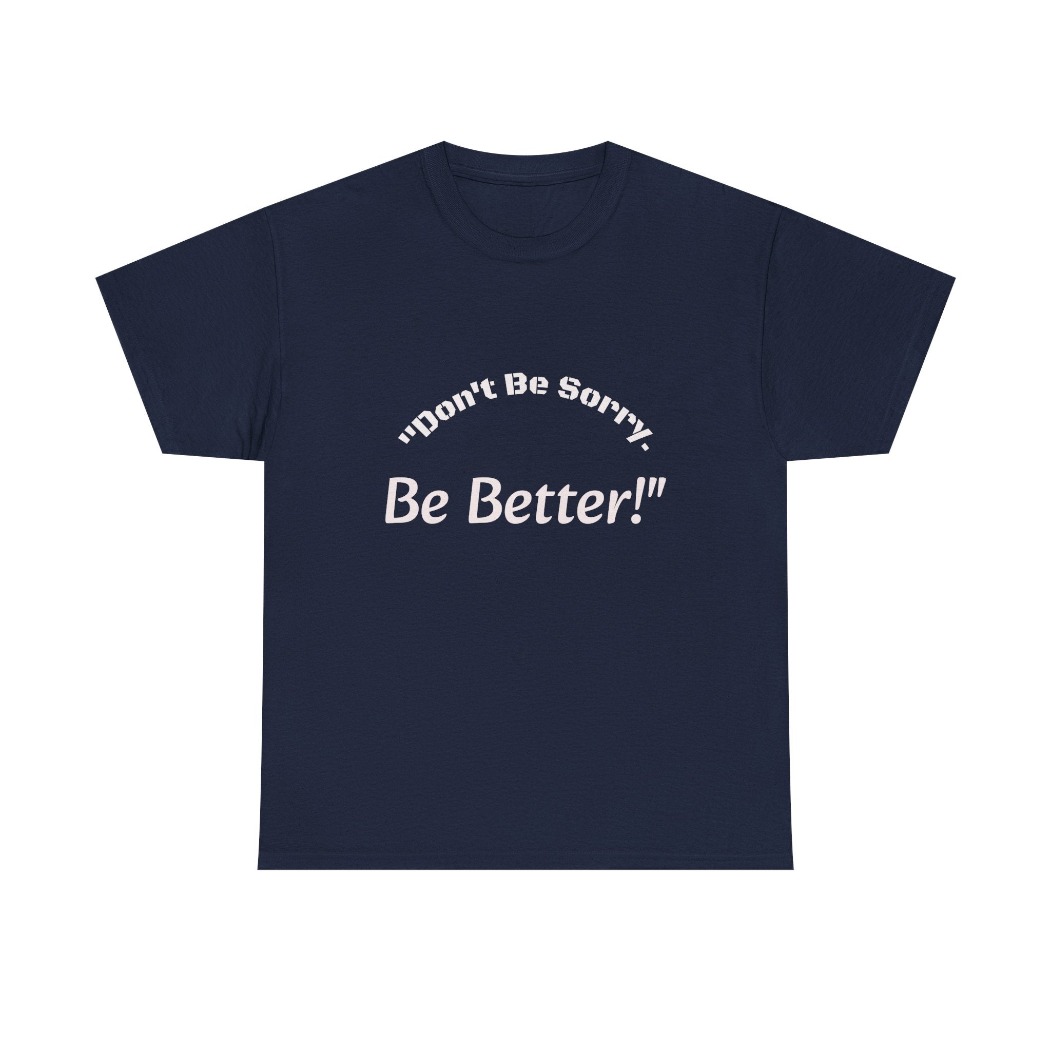 Don't Be Sorry Be Better! T-Shirt | Motivational Quote Tee | Unisex Cotton Shirt"