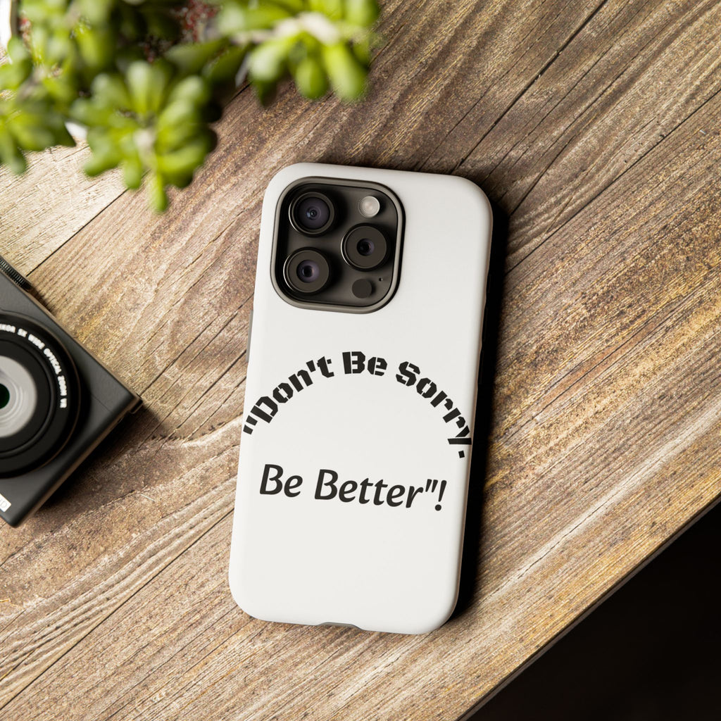 Don't Be Sorry Be Better Phone Case | Tough Case | Motivational Quote | iPhone Samsung Galaxy