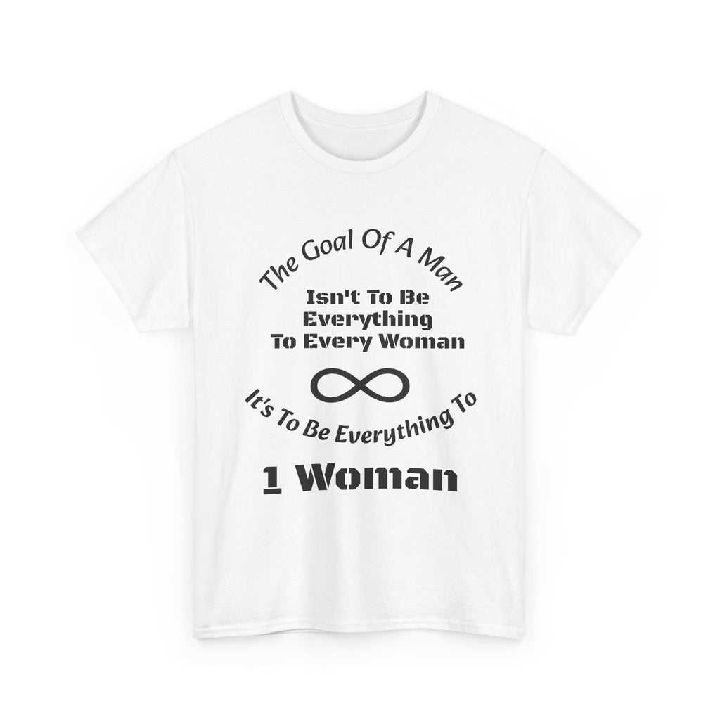 The Goal Of A Man Everything To One Woman T-Shirt | Relationship Focus | Commitment Philosophy