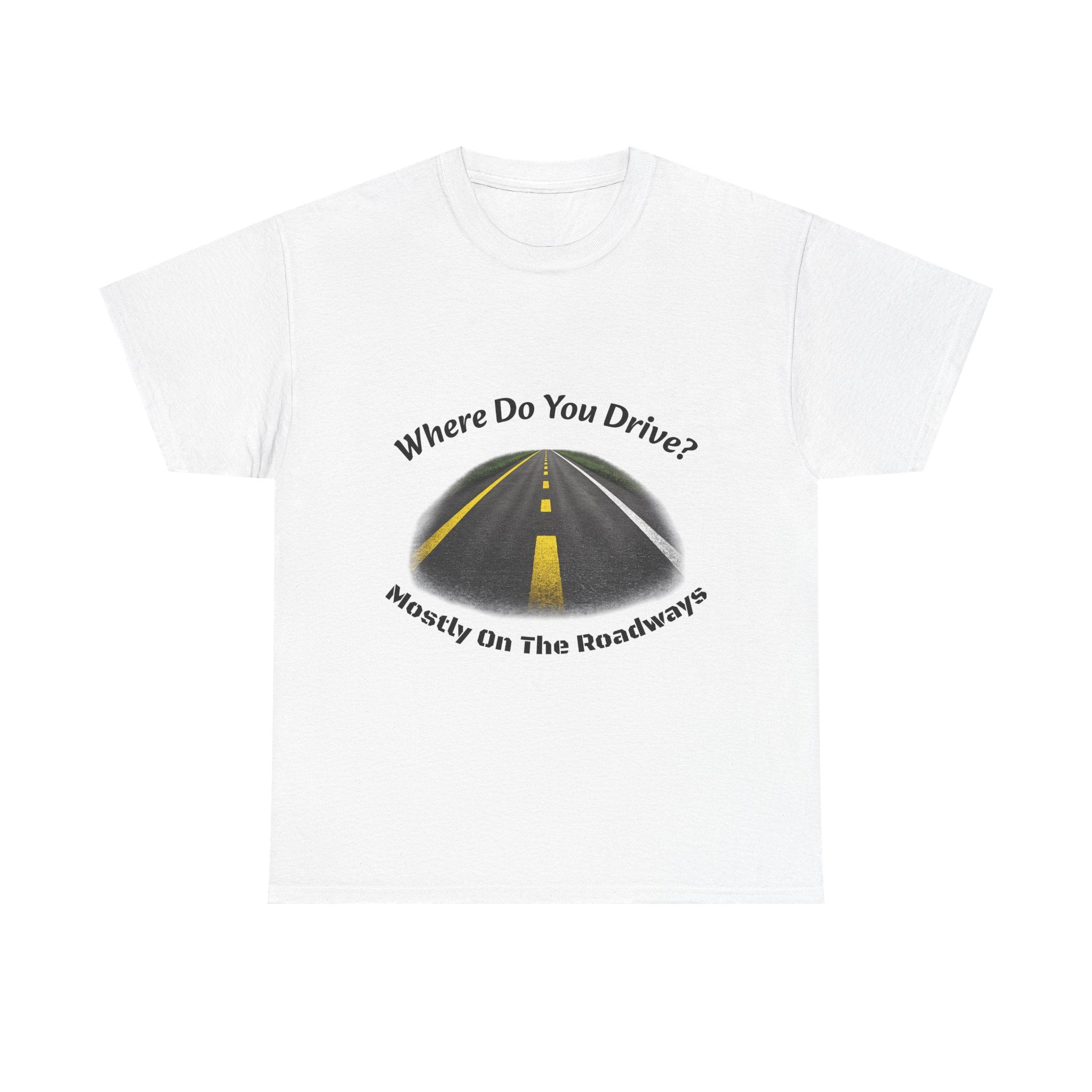 Where Do You Drive Mostly On The Roadways T-Shirt | Trucker Sarcasm | CDL Driver Humor