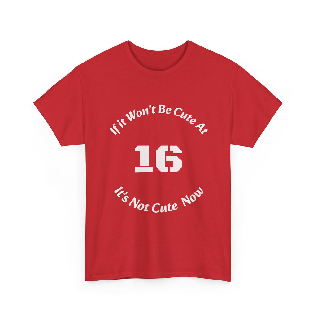 If It Won't Be Cute At 16 It's Not Cute At 6 T-Shirt | Parenting Quote Tee | Unisex Cotton Shirt Unisex Heavy Cotton Tee