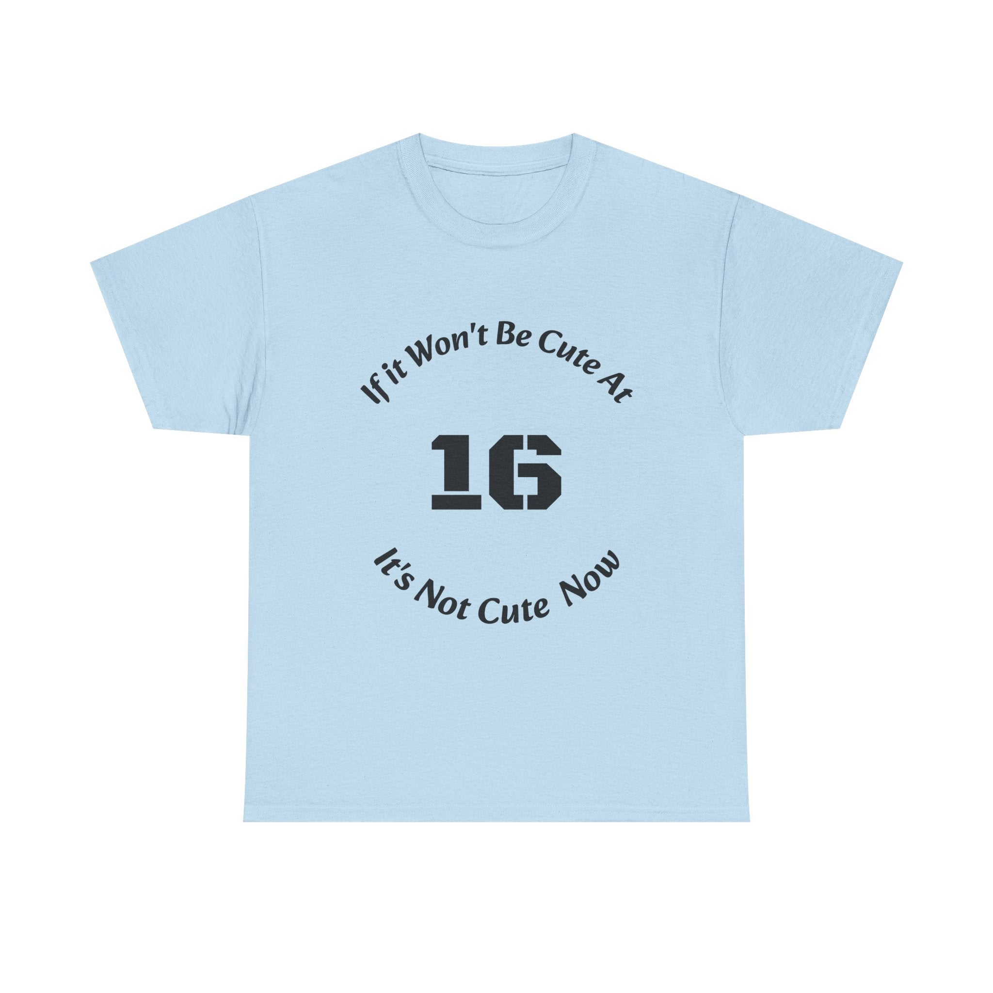 If It Won't Be Cute At 16 It's Not Cute At 6 T-Shirt | Parenting Quote Tee | Unisex Cotton Shirt Unisex Heavy Cotton Tee