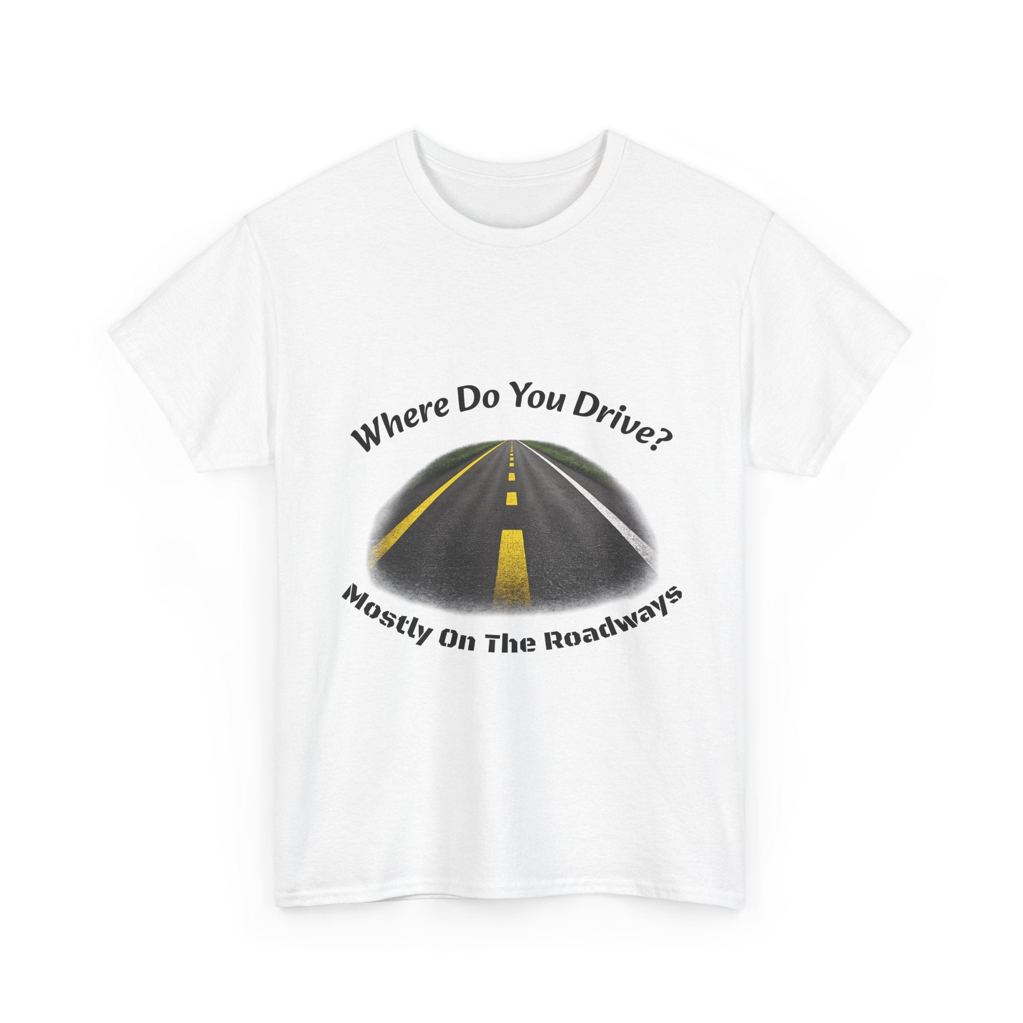 Where Do You Drive Mostly On The Roadways T-Shirt | Trucker Sarcasm | CDL Driver Humor