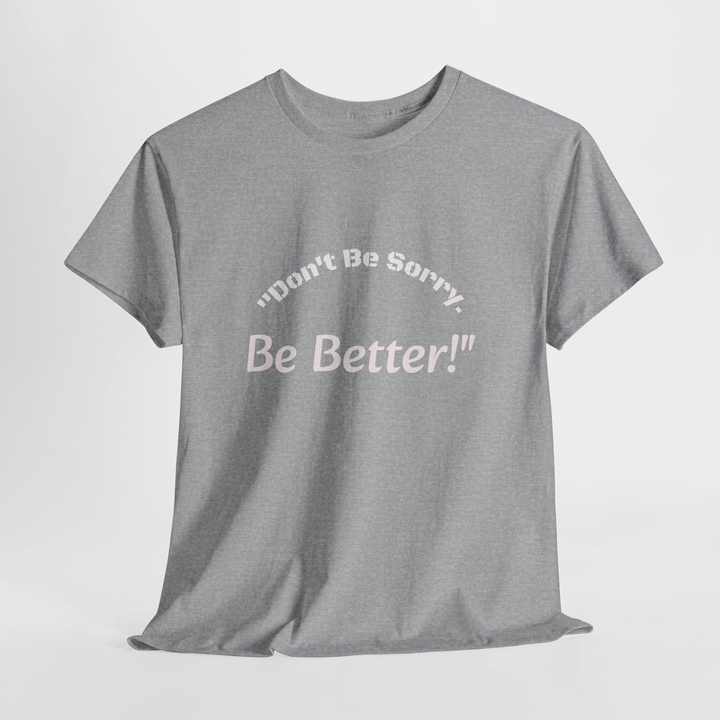 Don't Be Sorry Be Better! T-Shirt | Motivational Quote Tee | Unisex Cotton Shirt"