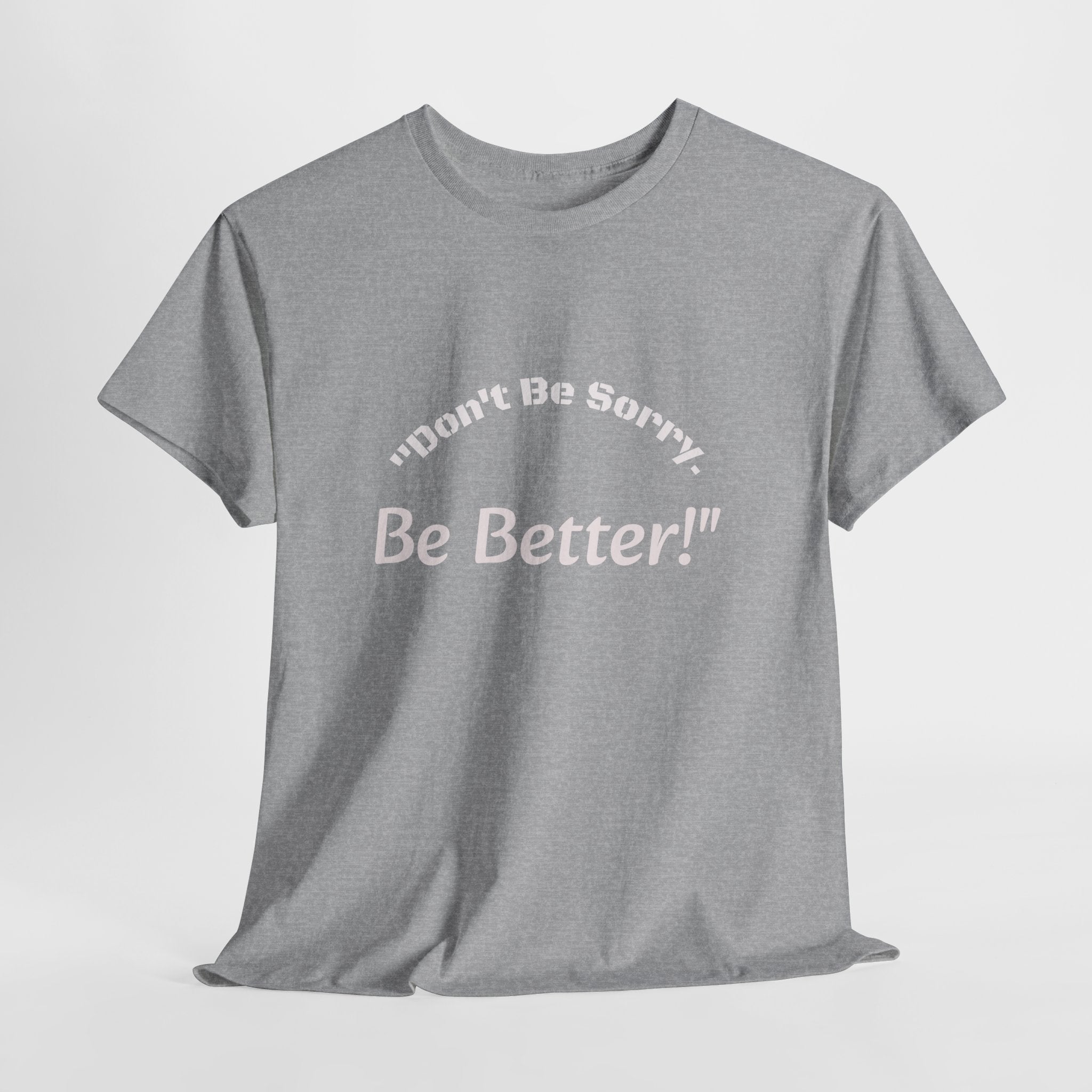 Don't Be Sorry Be Better! T-Shirt | Motivational Quote Tee | Unisex Cotton Shirt"
