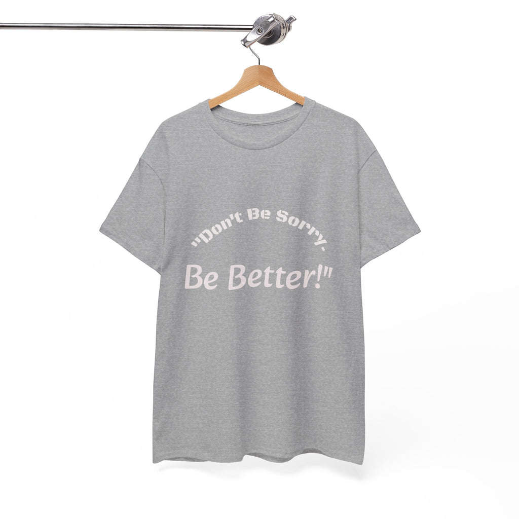 Don't Be Sorry Be Better! T-Shirt | Motivational Quote Tee | Unisex Cotton Shirt"