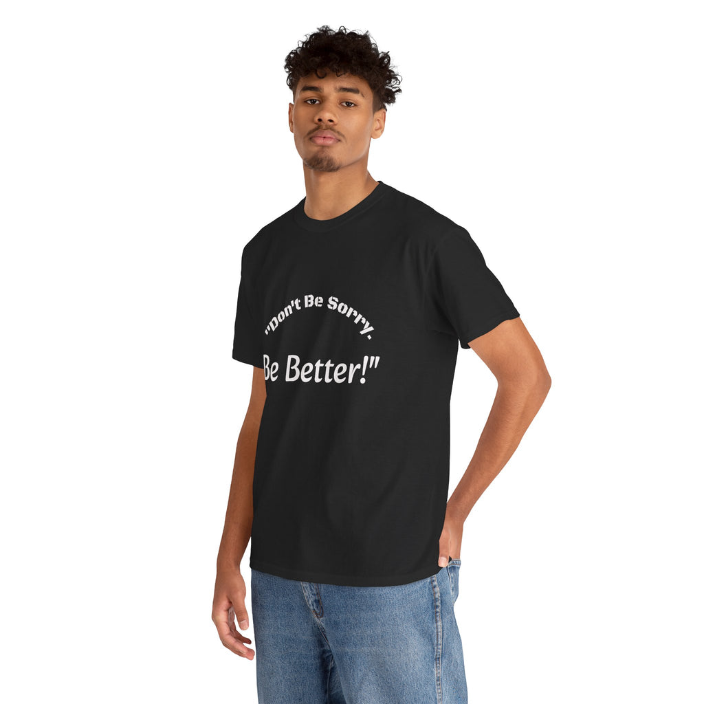 Don't Be Sorry Be Better! T-Shirt | Motivational Quote Tee | Unisex Cotton Shirt"