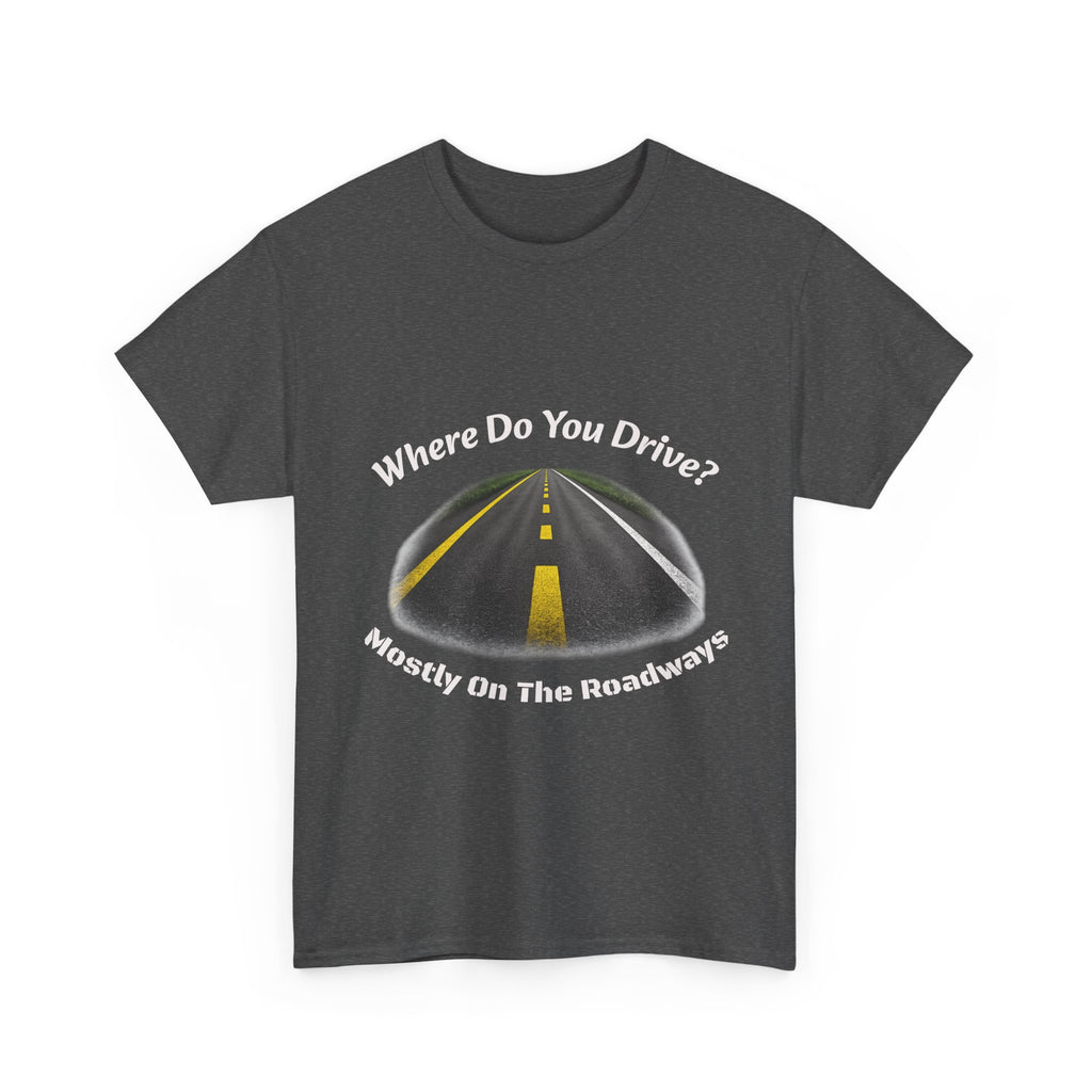 Where Do You Drive Mostly On The Roadways T-Shirt | Trucker Sarcasm | CDL Driver Humor