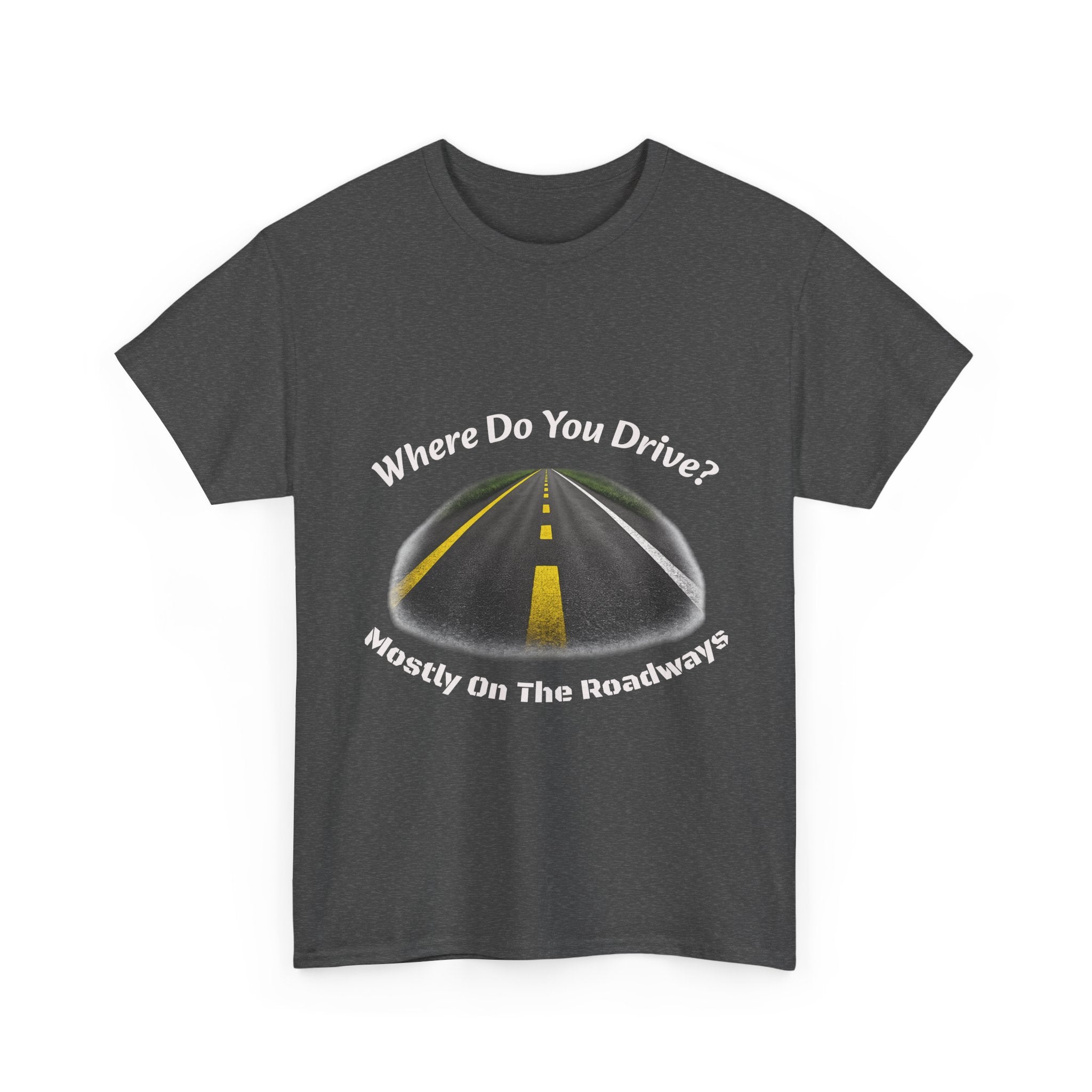 Where Do You Drive Mostly On The Roadways T-Shirt | Trucker Sarcasm | CDL Driver Humor
