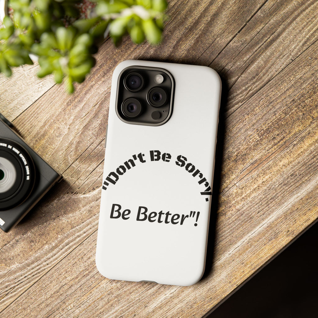 Don't Be Sorry Be Better Phone Case | Tough Case | Motivational Quote | iPhone Samsung Galaxy