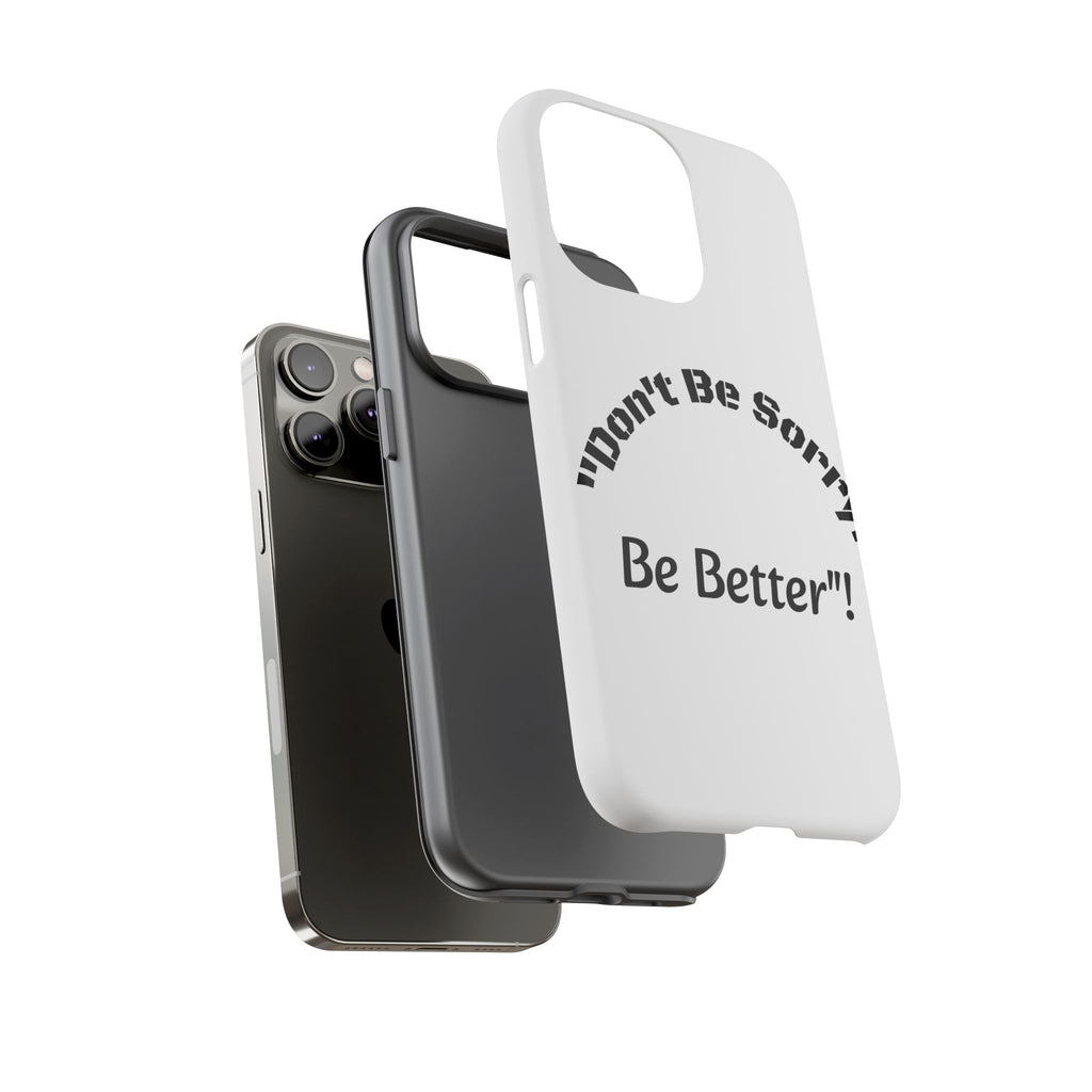 Don't Be Sorry Be Better Phone Case | Tough Case | Motivational Quote | iPhone Samsung Galaxy