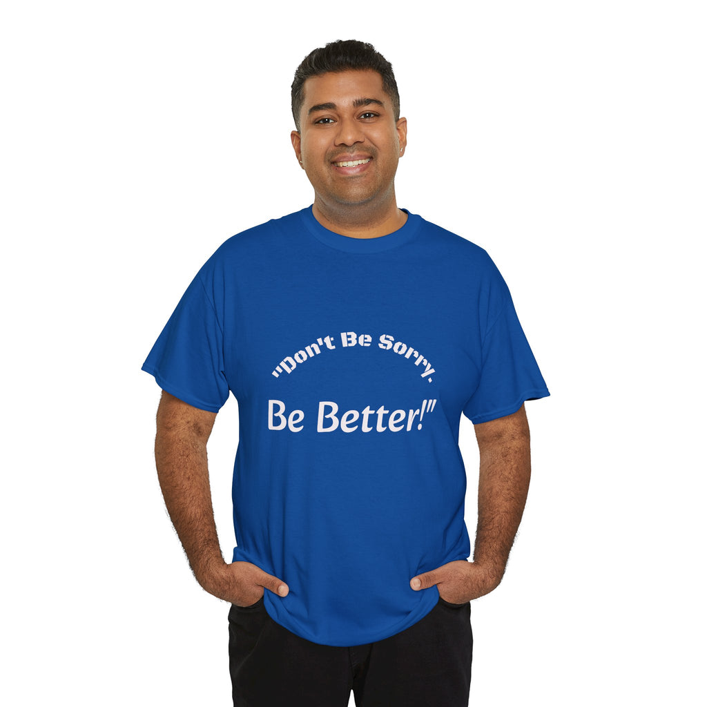 Don't Be Sorry Be Better! T-Shirt | Motivational Quote Tee | Unisex Cotton Shirt"