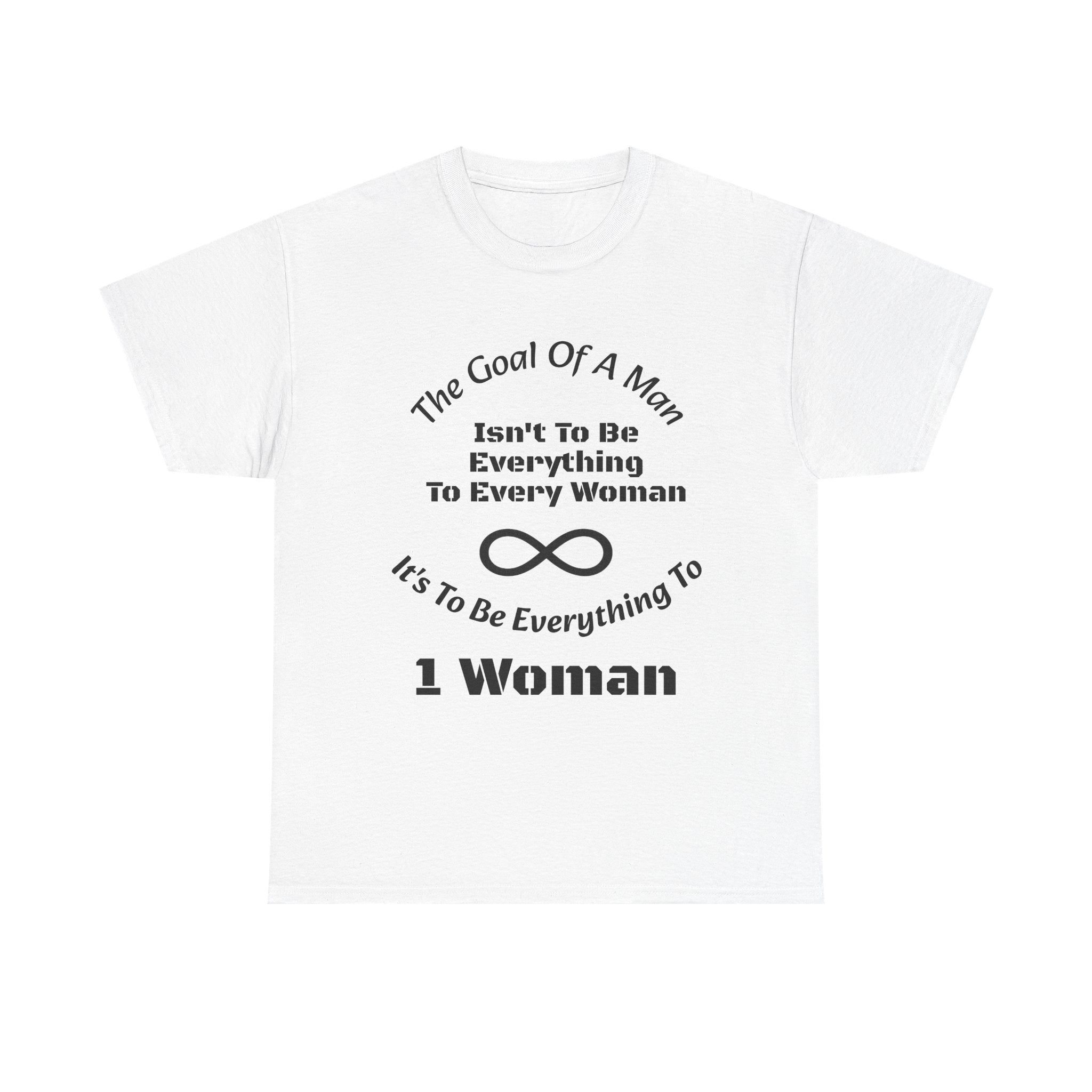 The Goal Of A Man Everything To One Woman T-Shirt | Relationship Focus | Commitment Philosophy