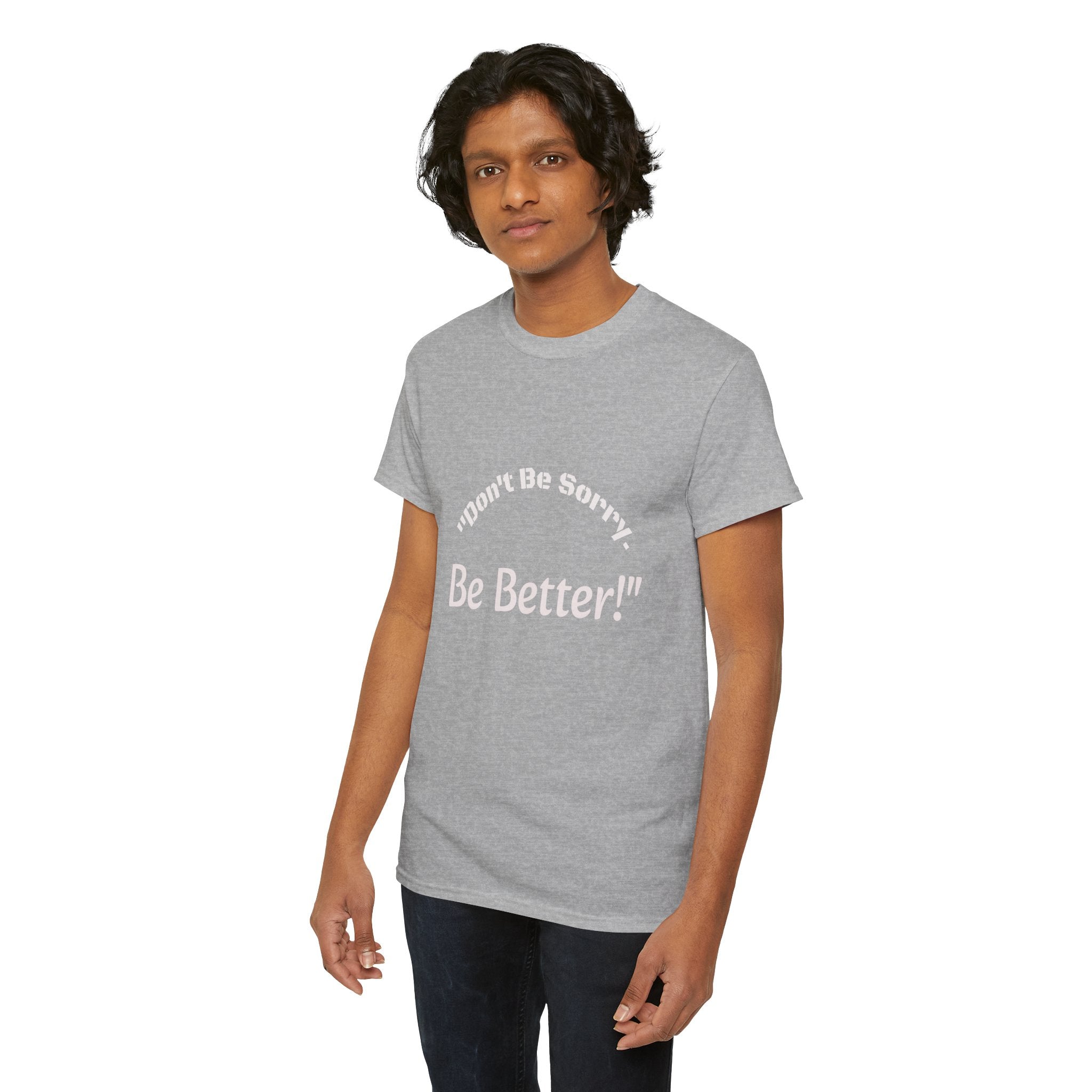 Don't Be Sorry Be Better! T-Shirt | Motivational Quote Tee | Unisex Cotton Shirt"
