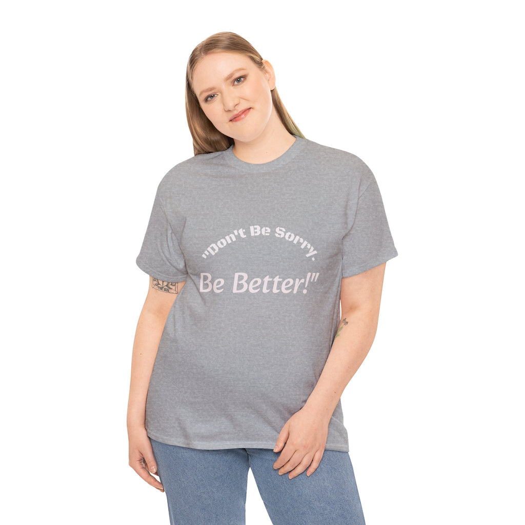 Don't Be Sorry Be Better! T-Shirt | Motivational Quote Tee | Unisex Cotton Shirt"