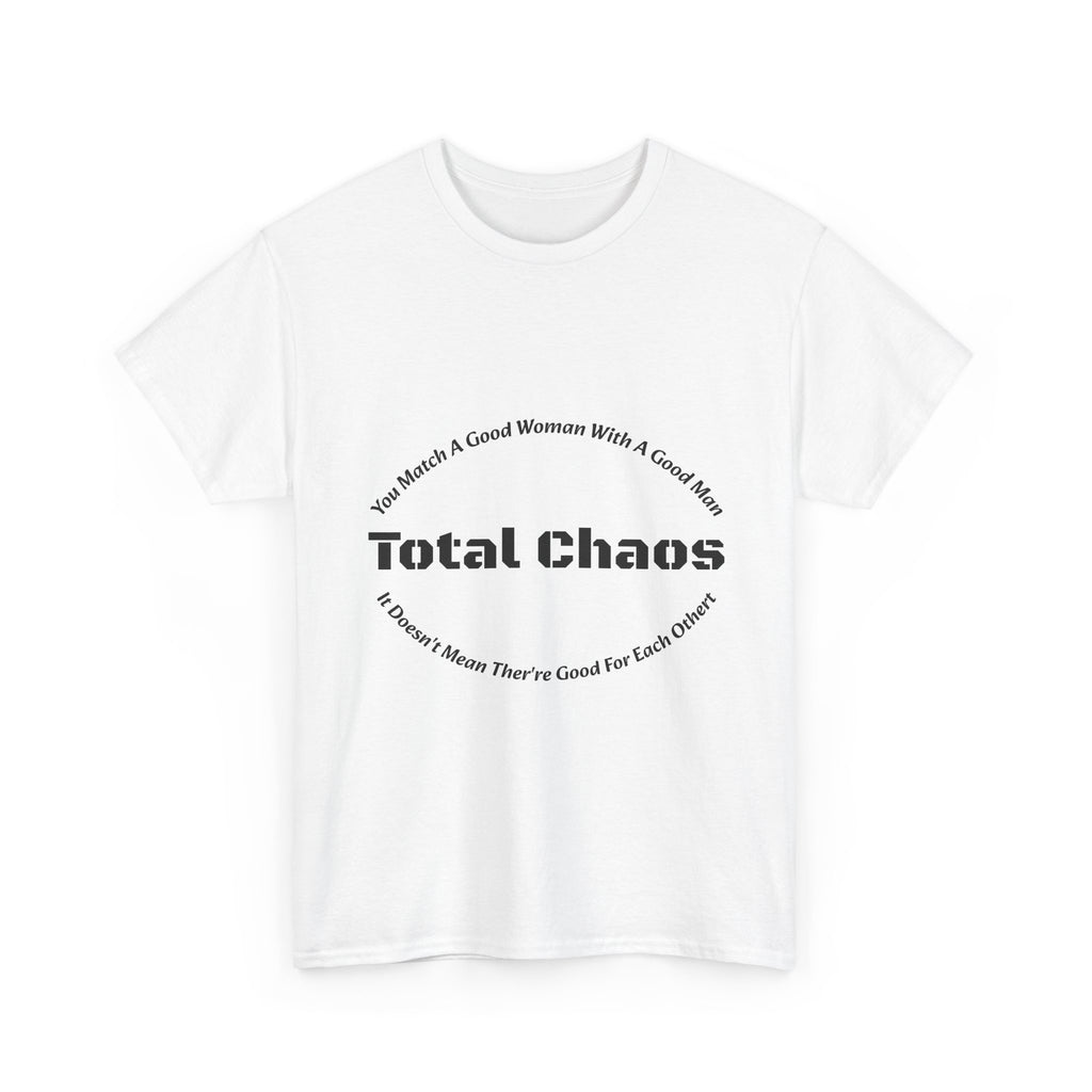 You Match A Good Woman With A Good Man Total Chaos T-Shirt | Relationship Reality | Compatibility Truth