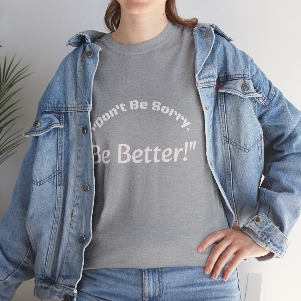 Don't Be Sorry Be Better! T-Shirt | Motivational Quote Tee | Unisex Cotton Shirt"