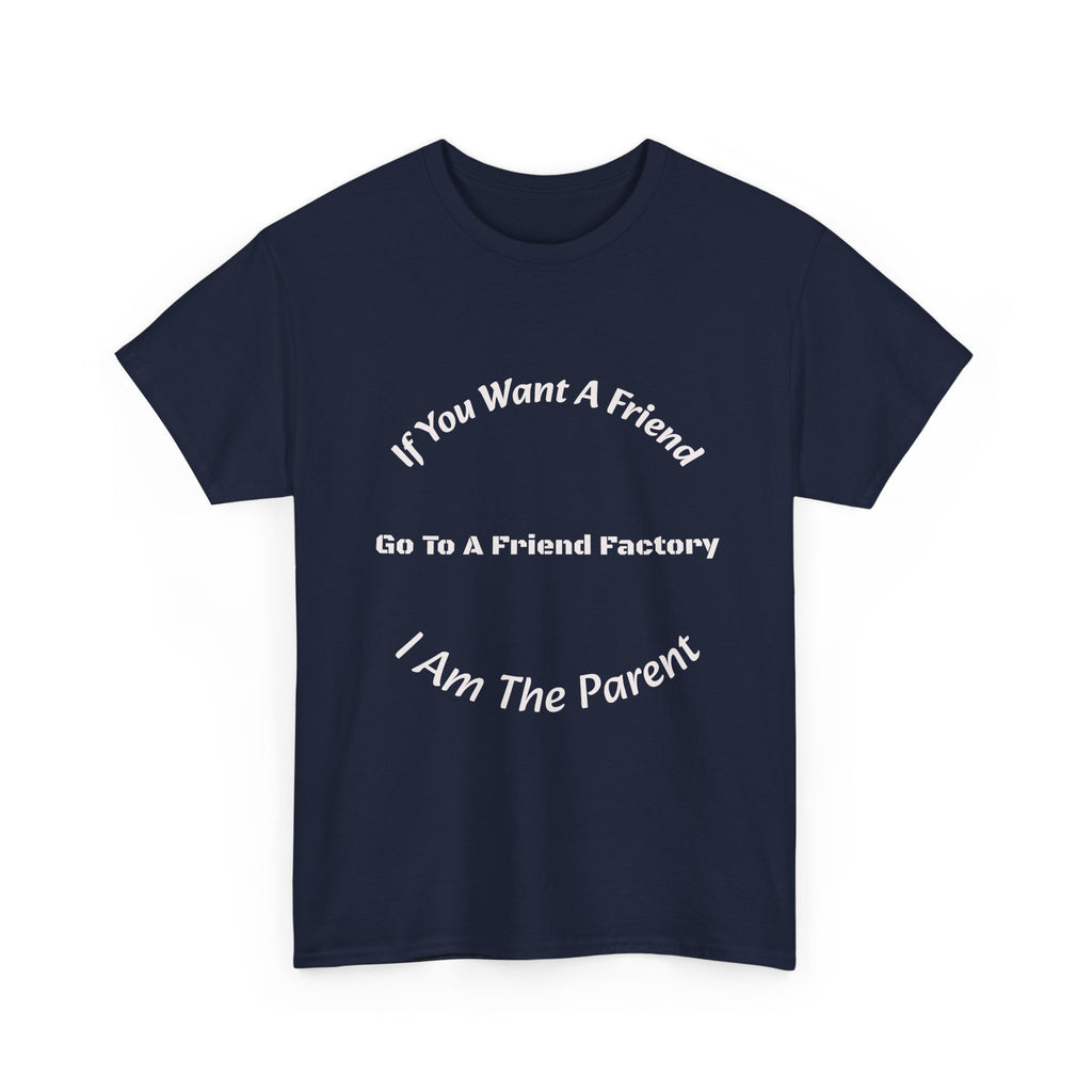 If You Want A Friend Go To A Friend Factory T-Shirt | Parenting Boundaries | Parent Not Friend