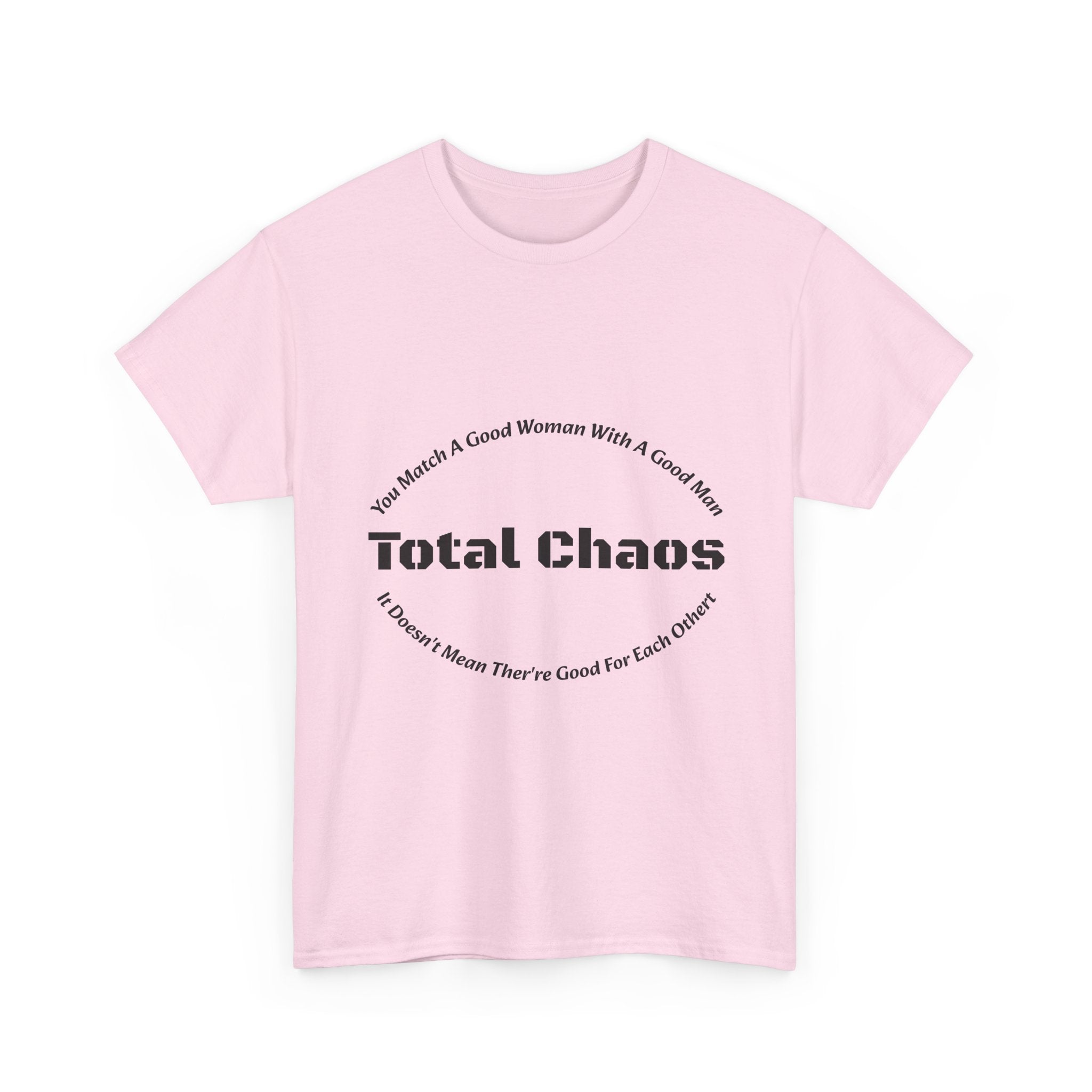 You Match A Good Woman With A Good Man Total Chaos T-Shirt | Relationship Reality | Compatibility Truth