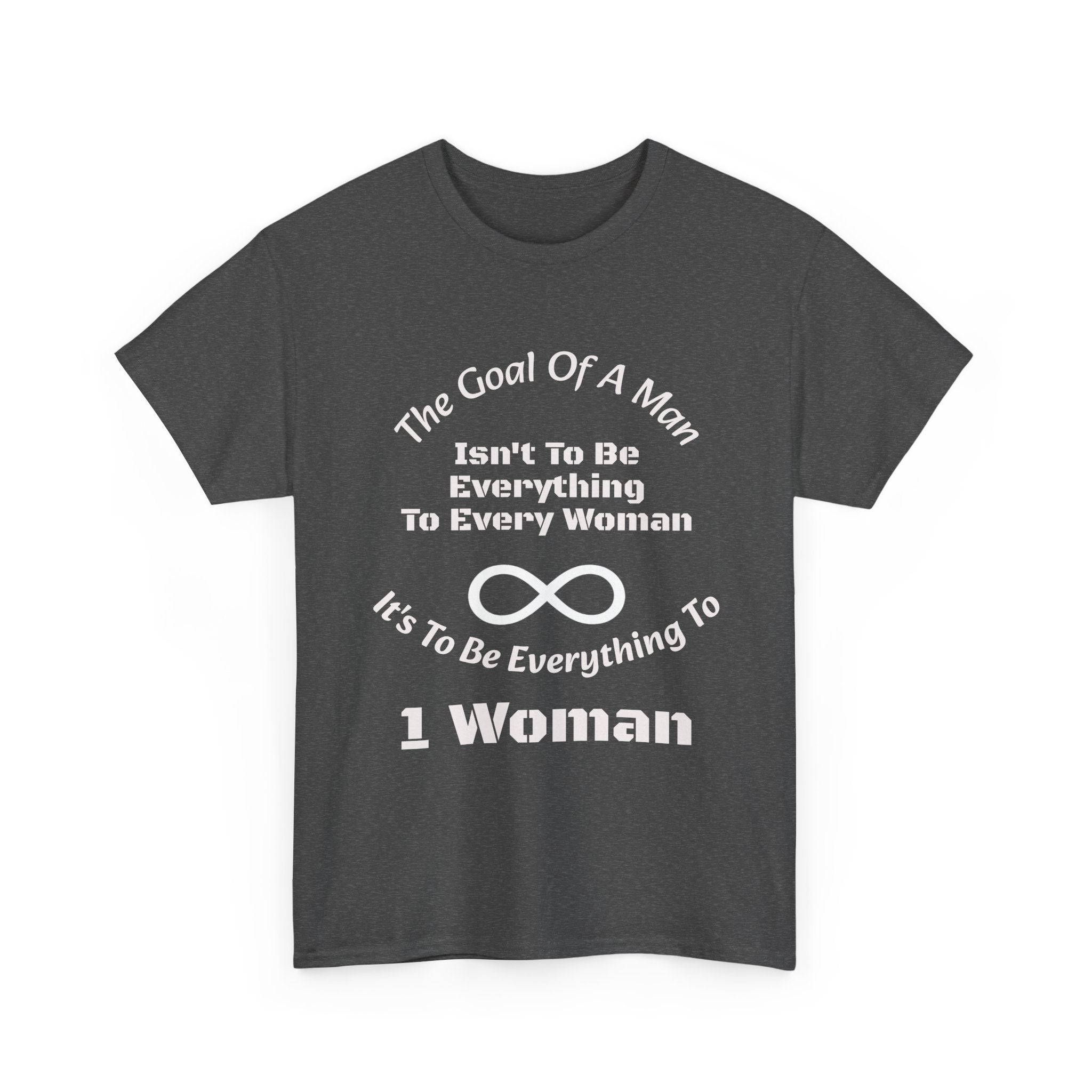 The Goal Of A Man Everything To One Woman T-Shirt | Relationship Focus | Commitment Philosophy