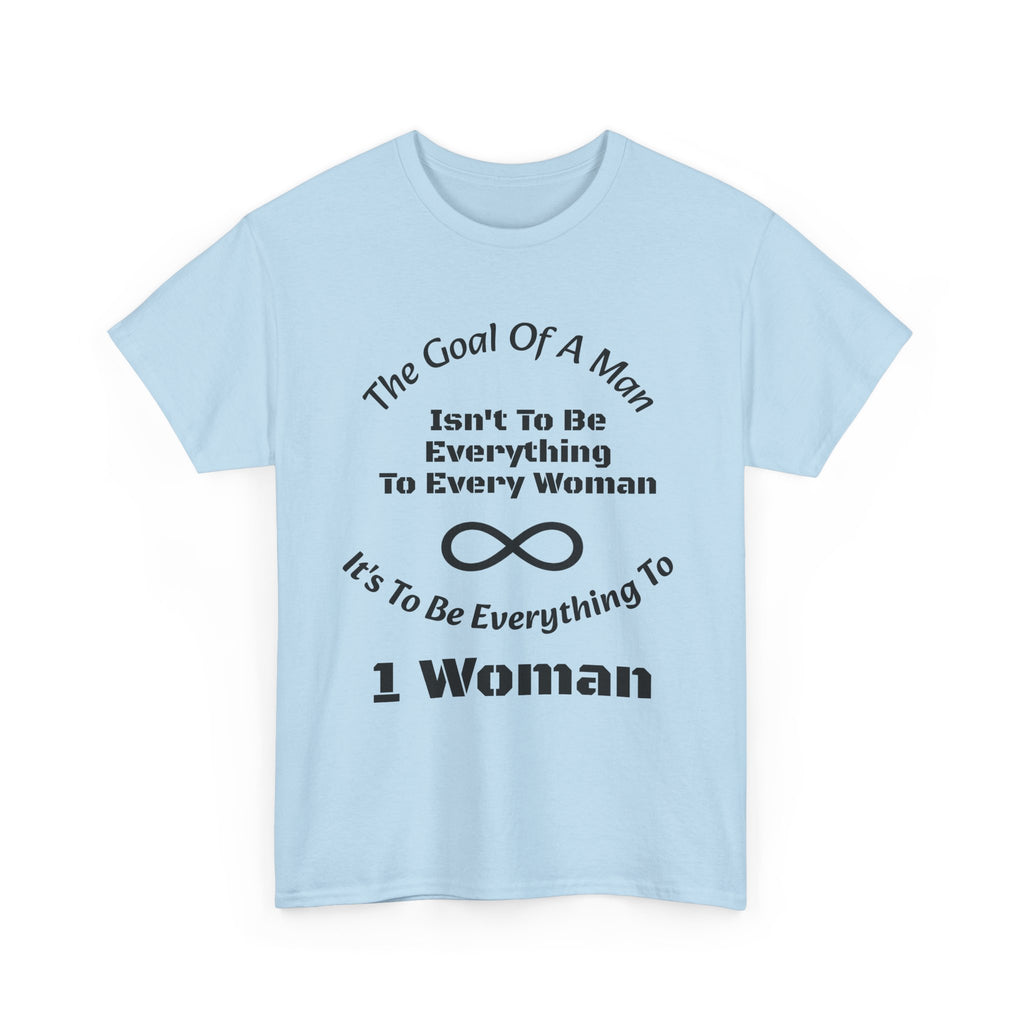 The Goal Of A Man Everything To One Woman T-Shirt | Relationship Focus | Commitment Philosophy