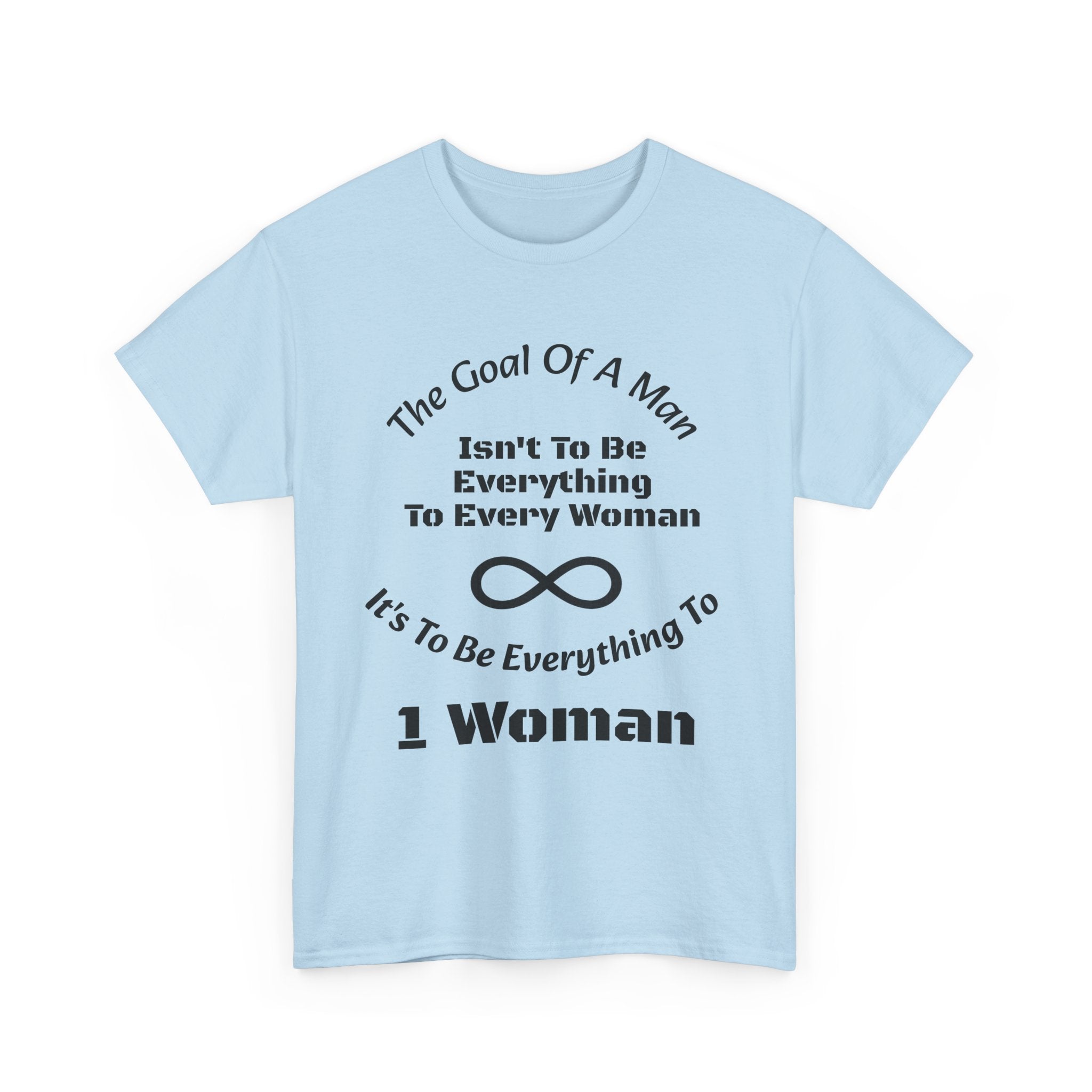 The Goal Of A Man Everything To One Woman T-Shirt | Relationship Focus | Commitment Philosophy