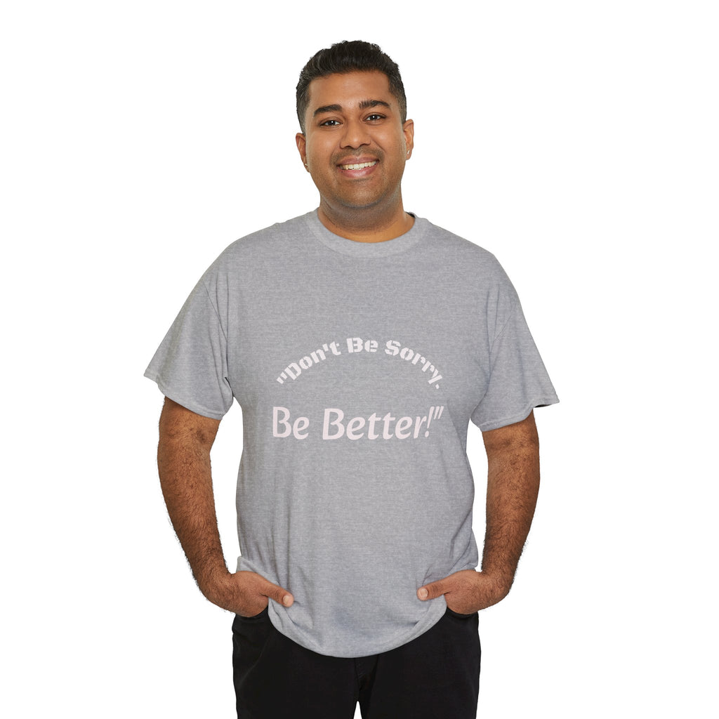 Don't Be Sorry Be Better! T-Shirt | Motivational Quote Tee | Unisex Cotton Shirt"
