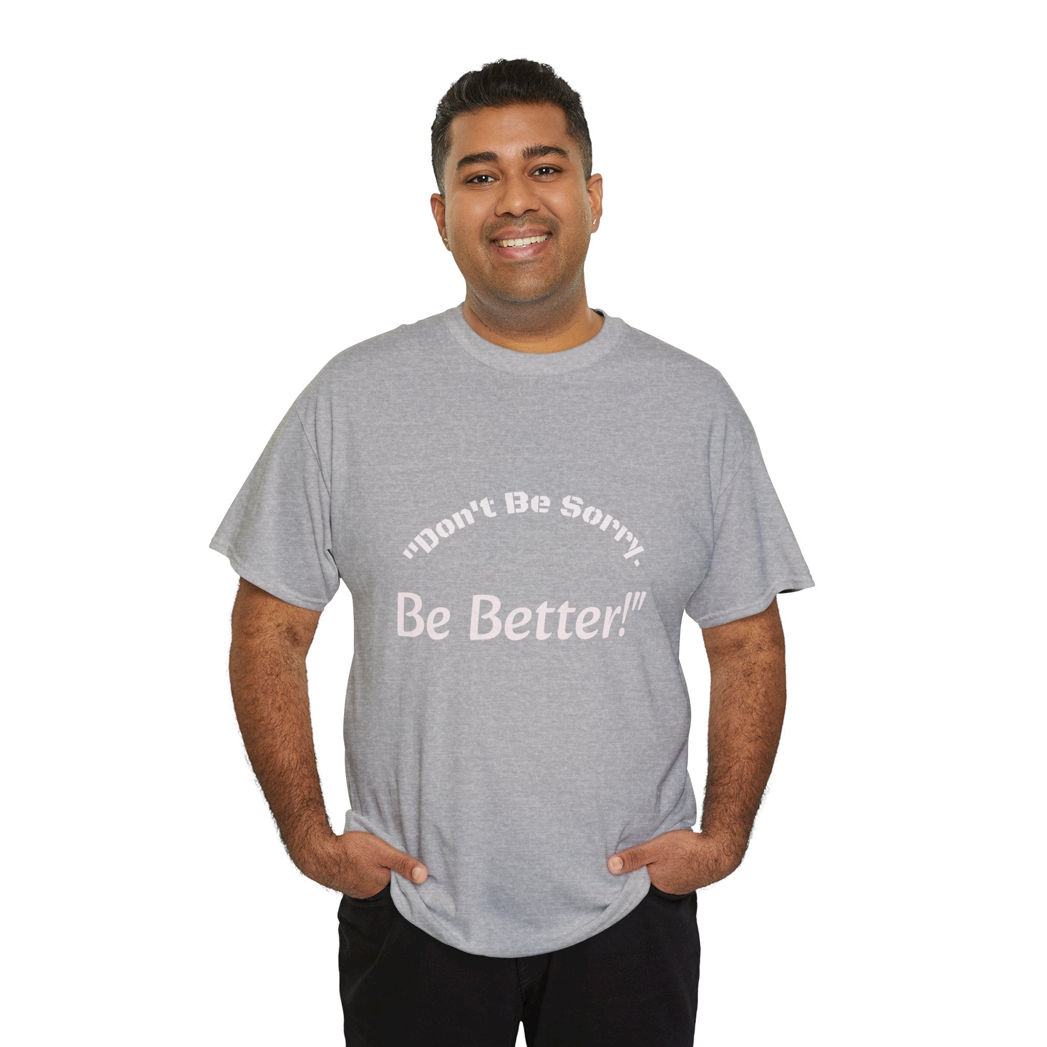 Don't Be Sorry Be Better! T-Shirt | Motivational Quote Tee | Unisex Cotton Shirt"