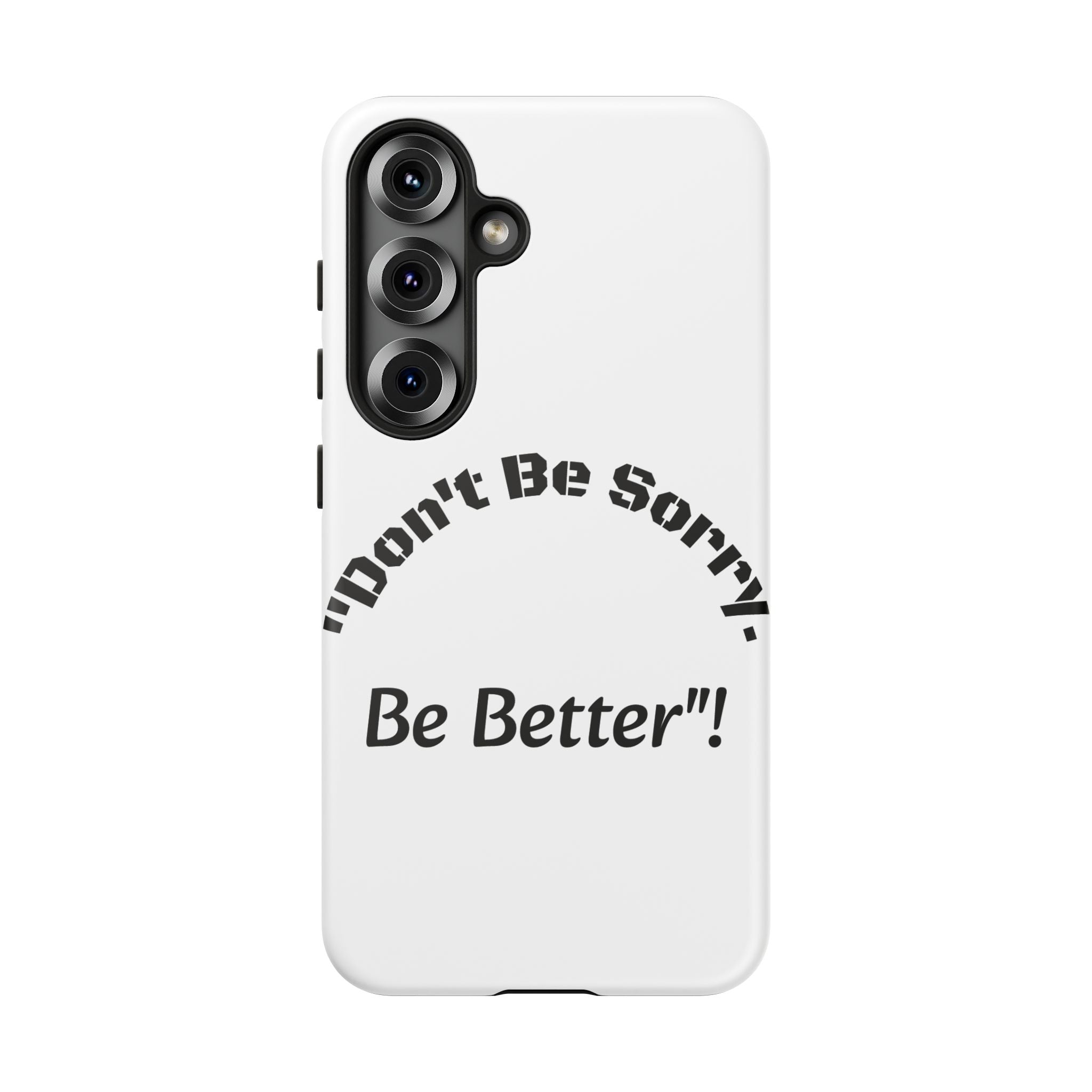 Don't Be Sorry Be Better Phone Case | Tough Case | Motivational Quote | iPhone Samsung Galaxy
