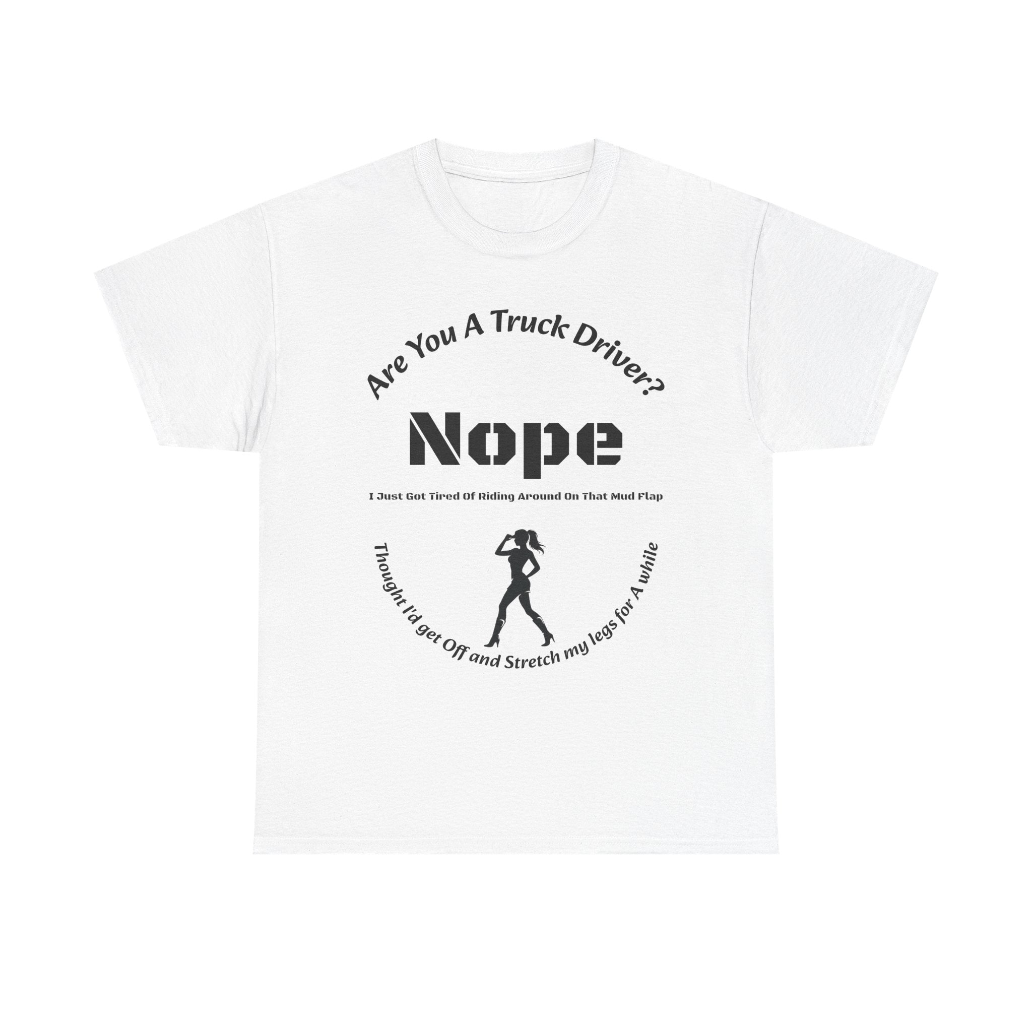Nope Just Got Tired Of Riding Around On That Mud Flap T-Shirt | Female Trucker | Woman Driver Humor